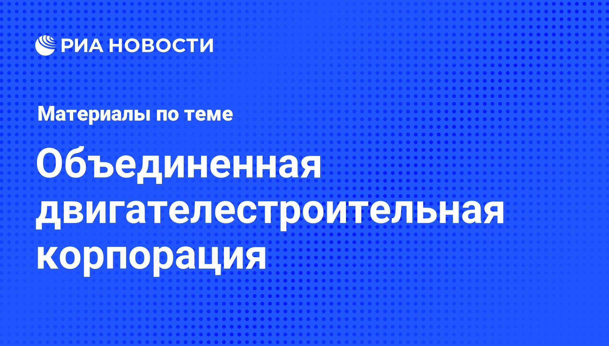 Объединенная двигателестроительная корпорация - последние новости сегодня -  РИА Новости