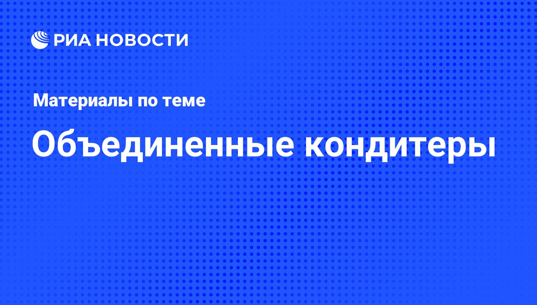 Объединенные кондитеры - последние новости сегодня - РИА Новости