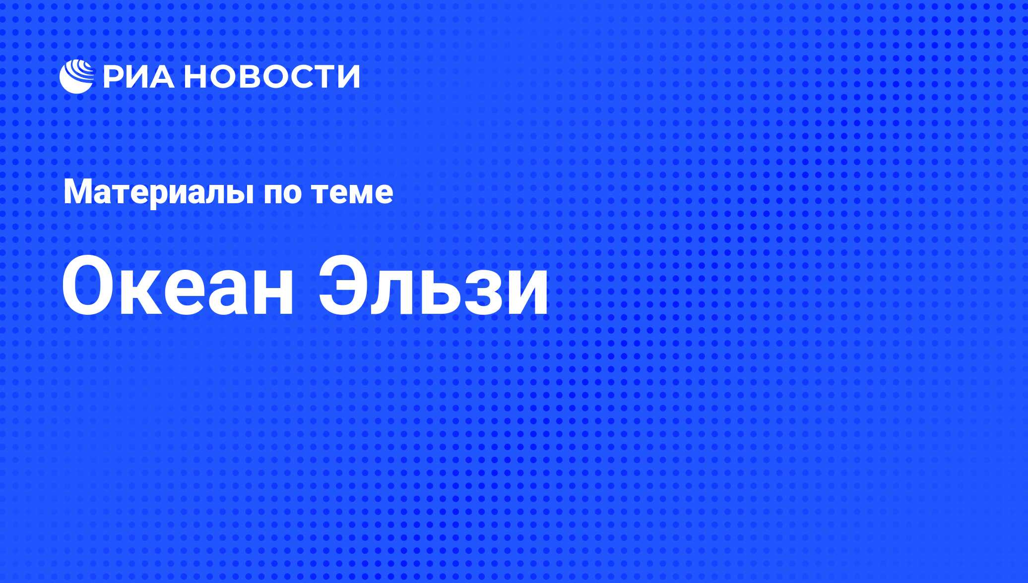 Океан Эльзи - последние новости сегодня - РИА Новости