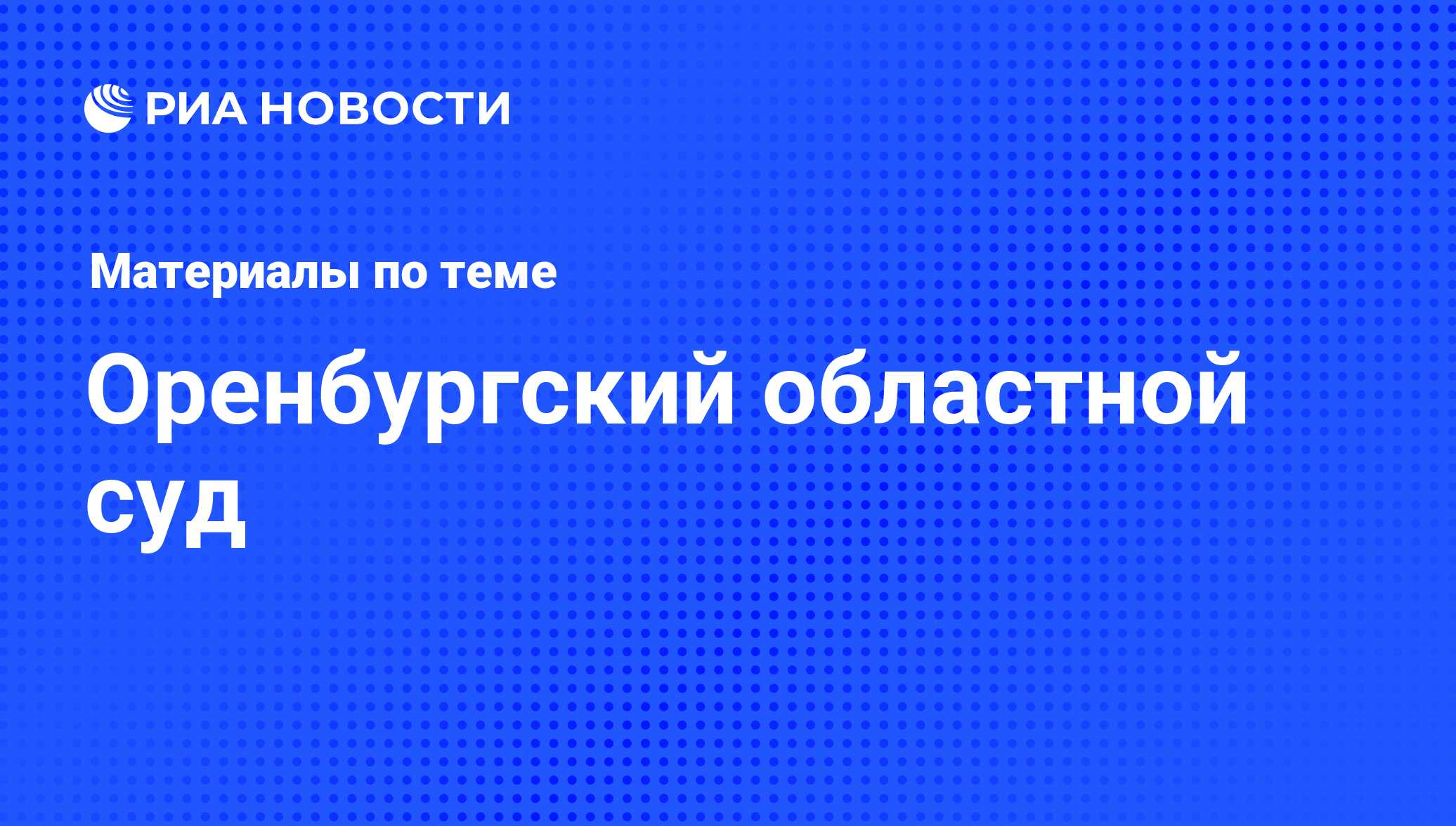 Оренбургский областной суд - последние новости сегодня - РИА Новости