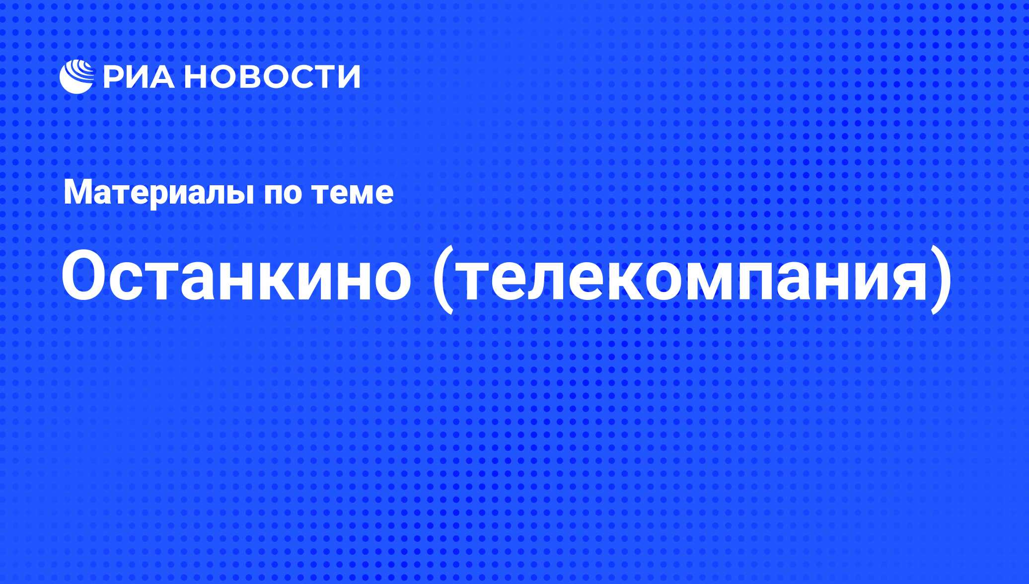 Останкино (телекомпания) - последние новости сегодня - РИА Новости