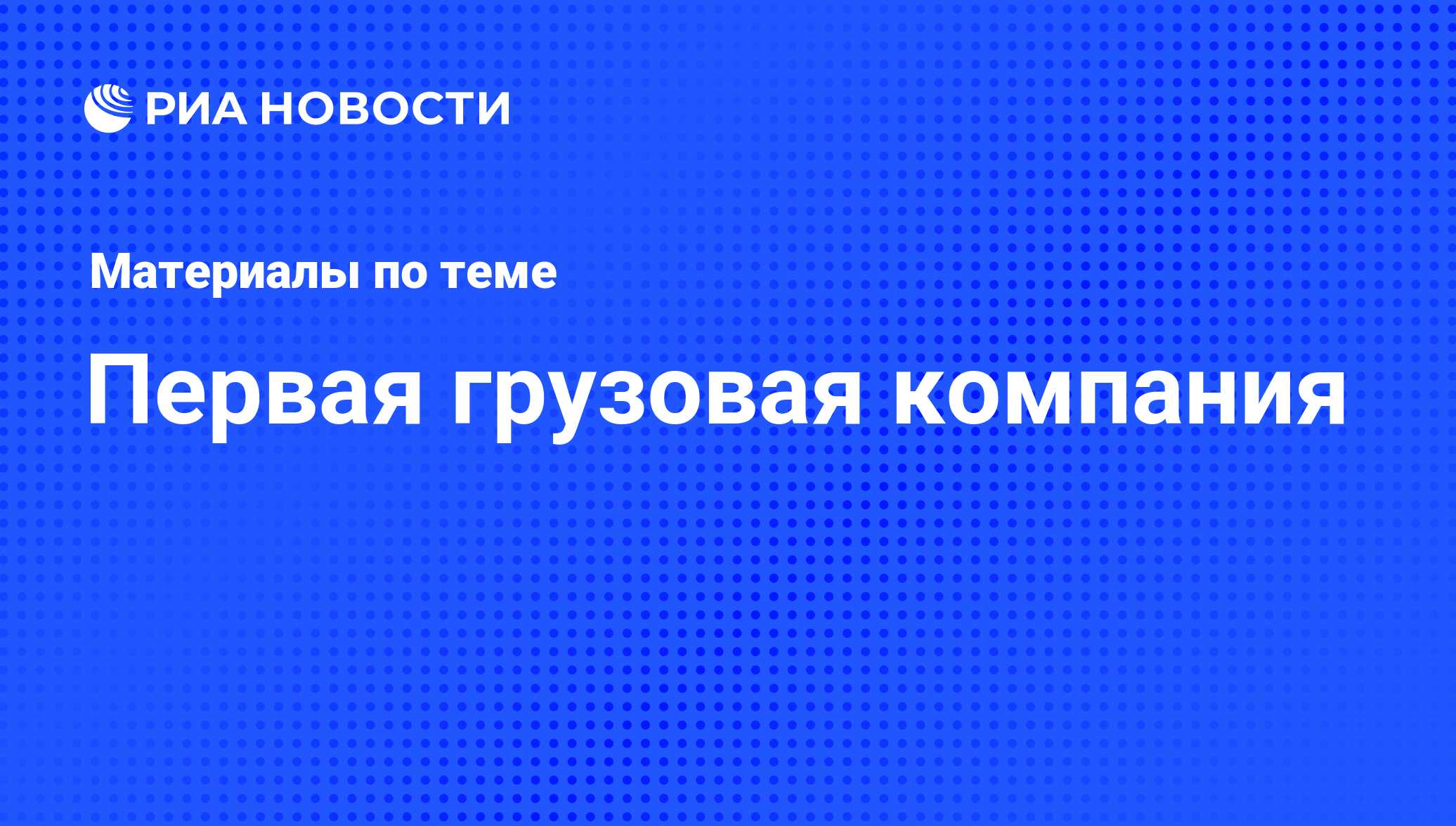 Первая грузовая компания - последние новости сегодня - РИА Новости