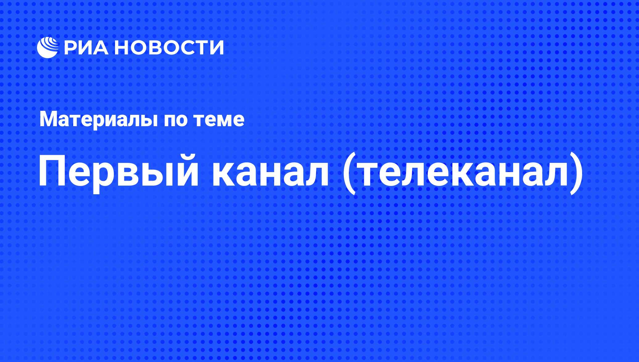 Первый канал (телеканал) - последние новости сегодня - РИА Новости