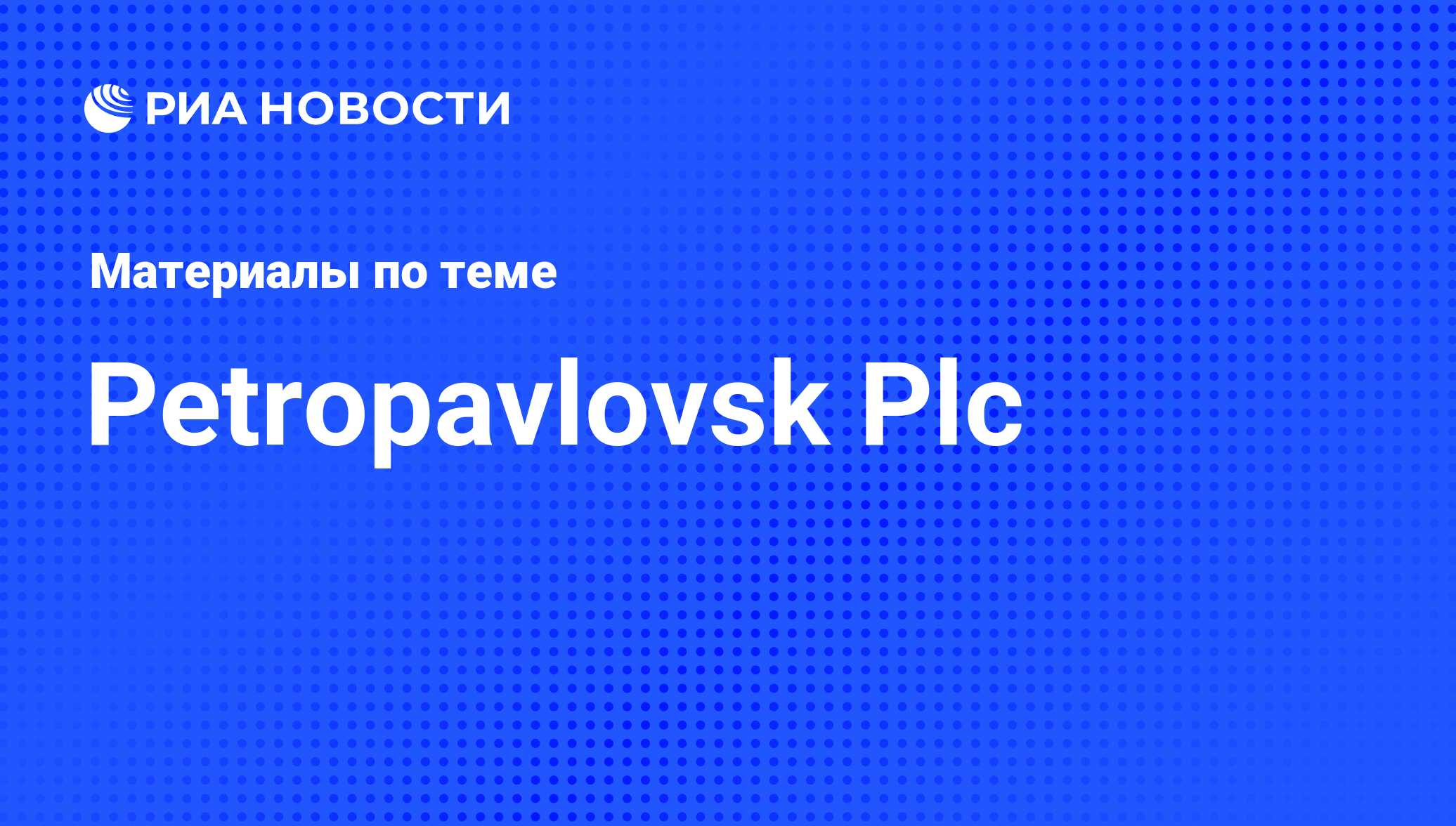 Petropavlovsk Plc - последние новости сегодня - РИА Новости