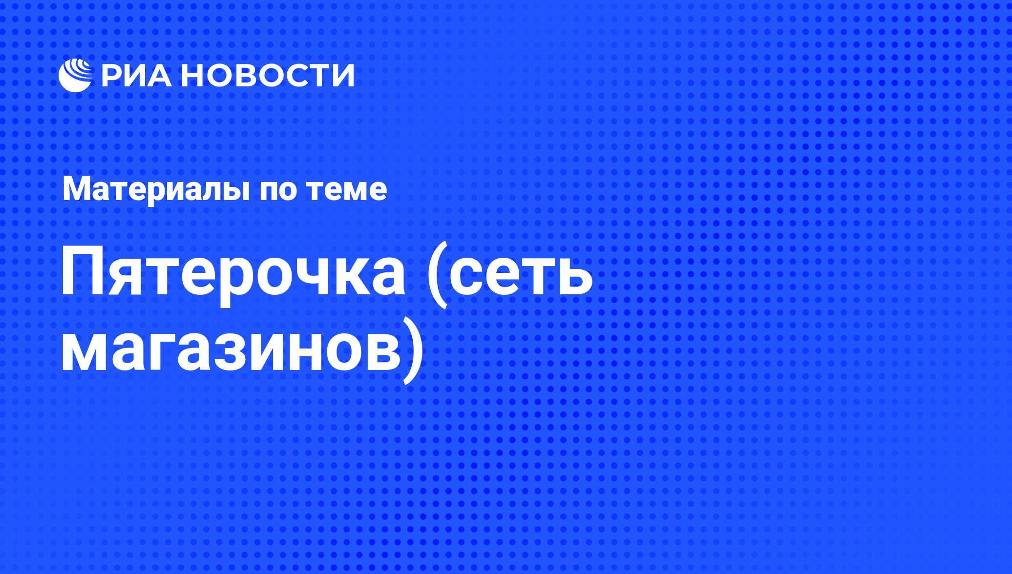 Пятерочка (сеть магазинов) - последние новости сегодня - РИА Новости