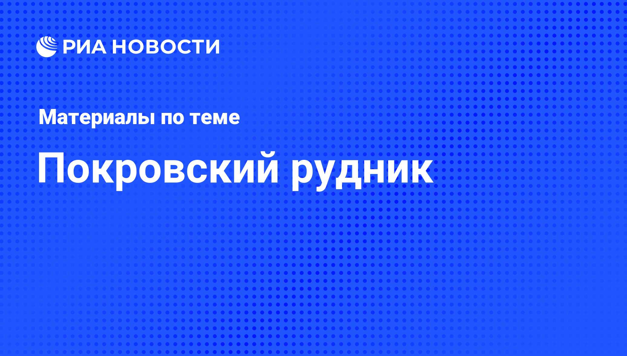 Покровский рудник - последние новости сегодня - РИА Новости