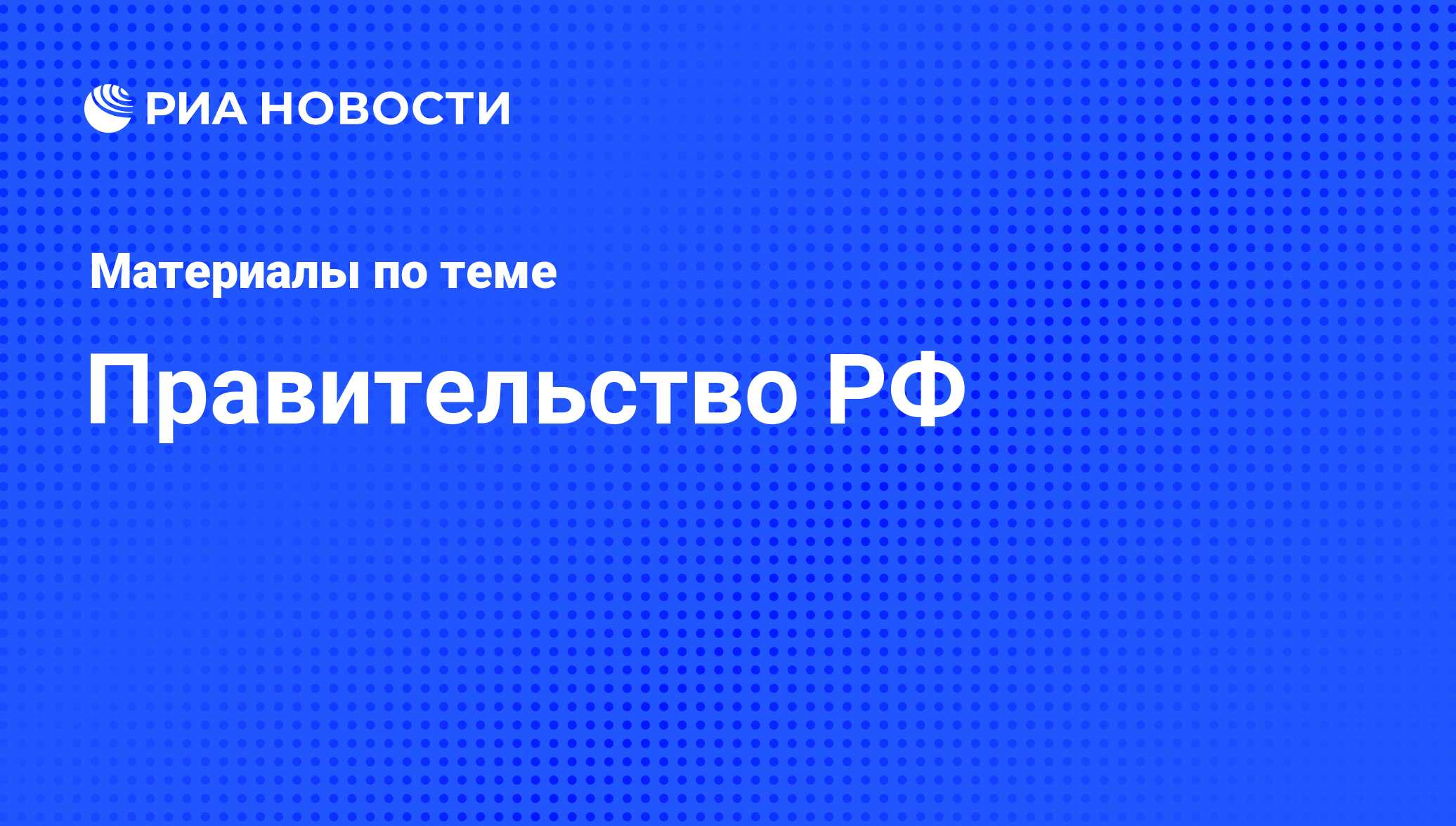 Правительство РФ - последние новости сегодня - РИА Новости