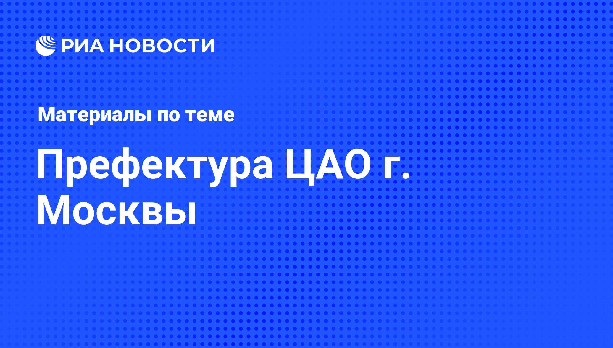 Префектура ЦАО г. Москвы - последние новости сегодня - РИА Новости