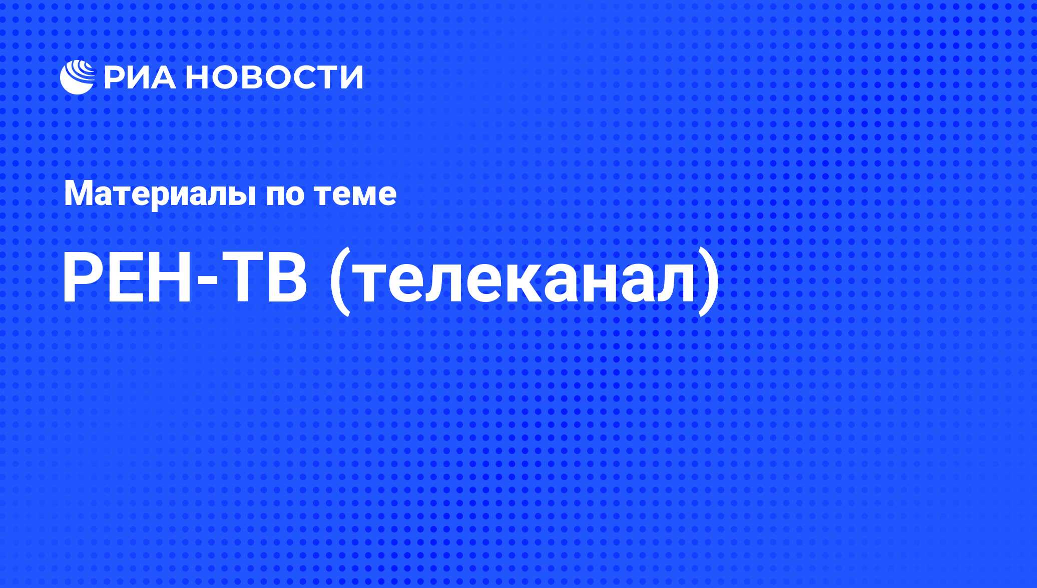 РЕН-ТВ (телеканал) - последние новости сегодня - РИА Новости