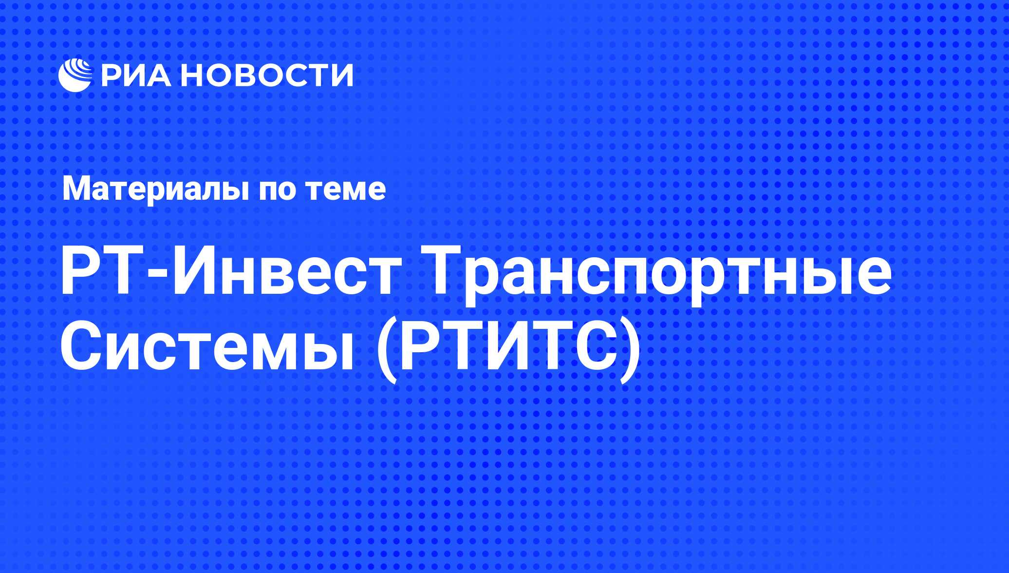 РТ-Инвест Транспортные Системы (РТИТС) - последние новости сегодня - РИА  Новости