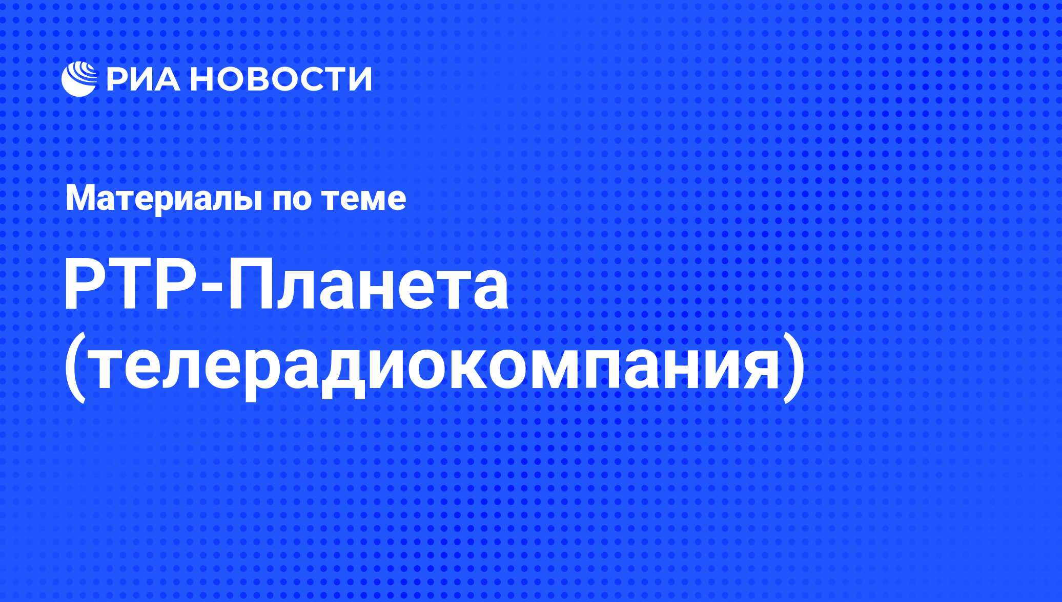 РТР-Планета (телерадиокомпания) - последние новости сегодня - РИА Новости