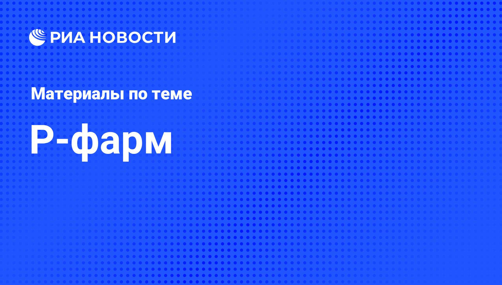 Р-фарм - последние новости сегодня - РИА Новости