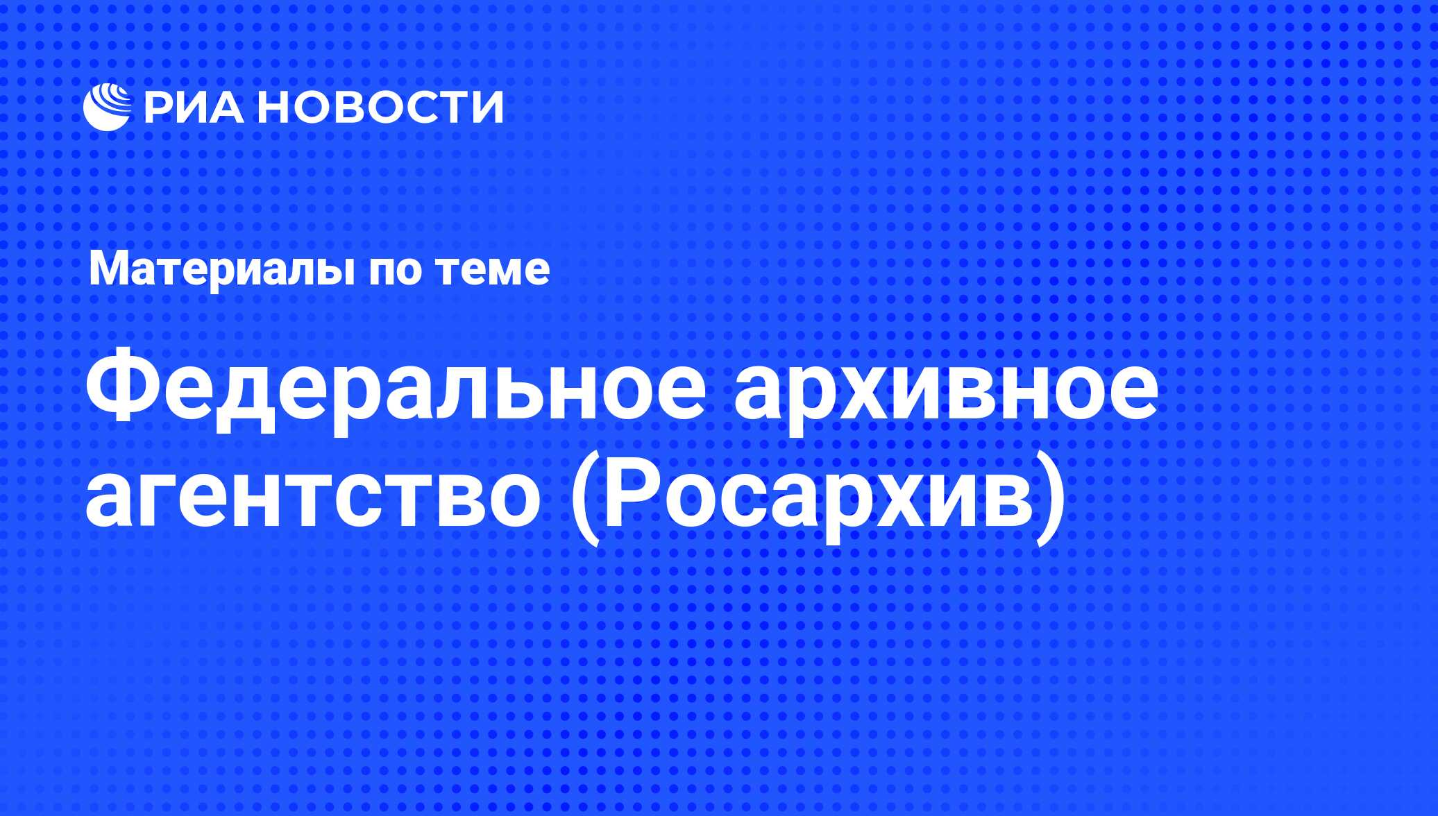 Федеральное архивное агентство (Росархив) - последние новости сегодня - РИА  Новости