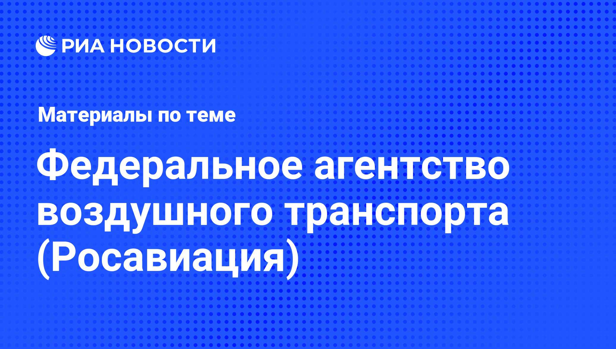 Федеральное агентство воздушного транспорта (Росавиация) - последние  новости сегодня - РИА Новости