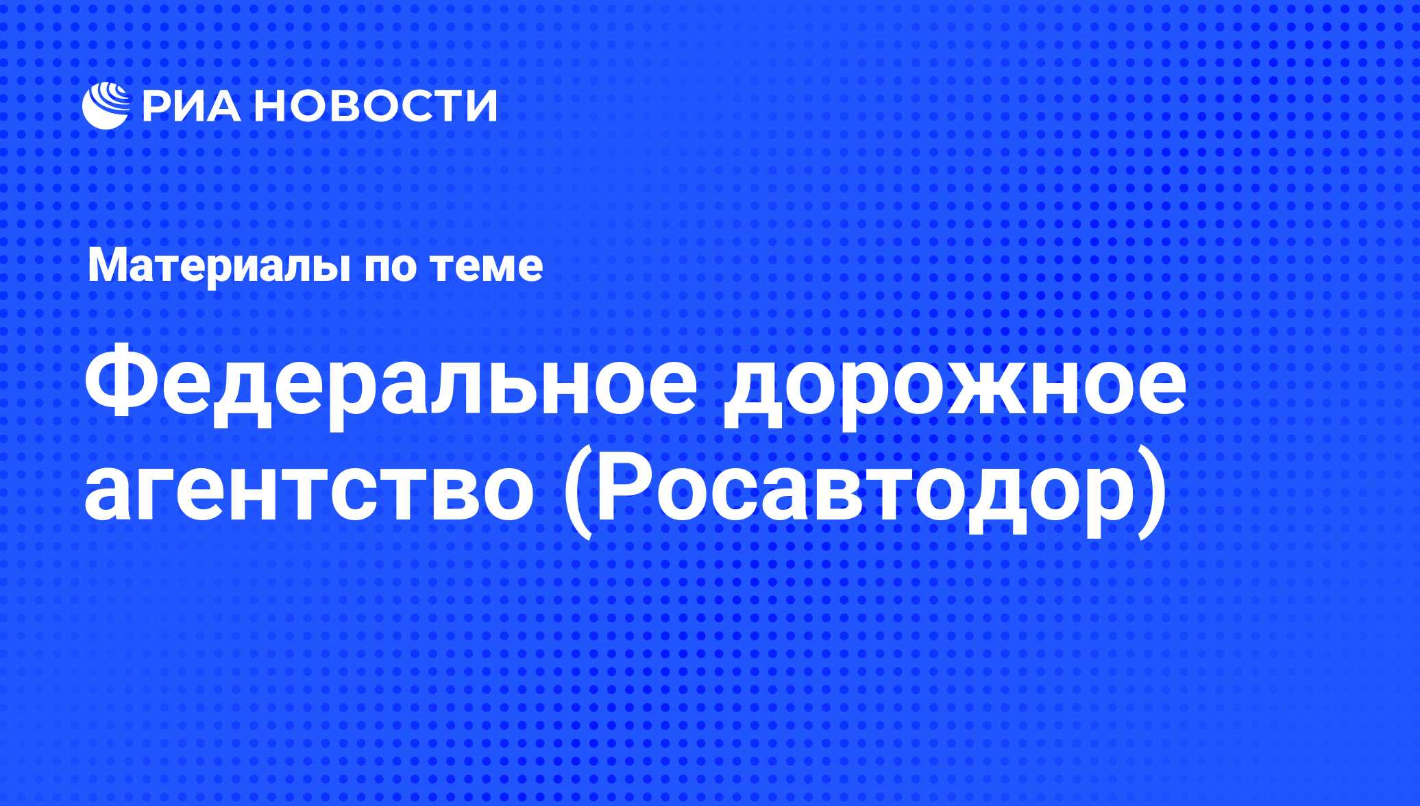 Федеральное дорожное агентство (Росавтодор) - последние новости сегодня -  РИА Новости