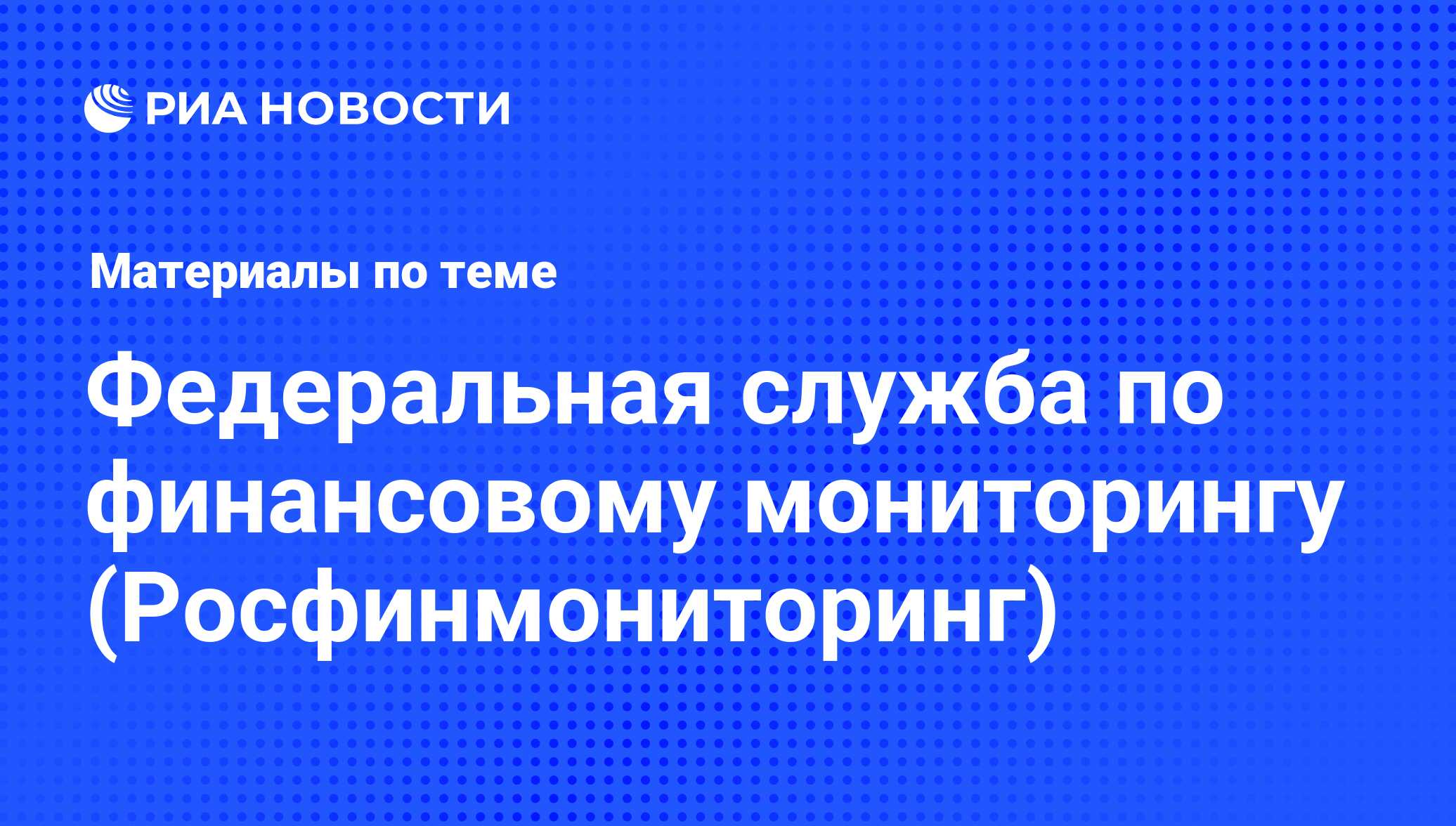 Федеральная служба по финансовому мониторингу (Росфинмониторинг) -  последние новости сегодня - РИА Новости