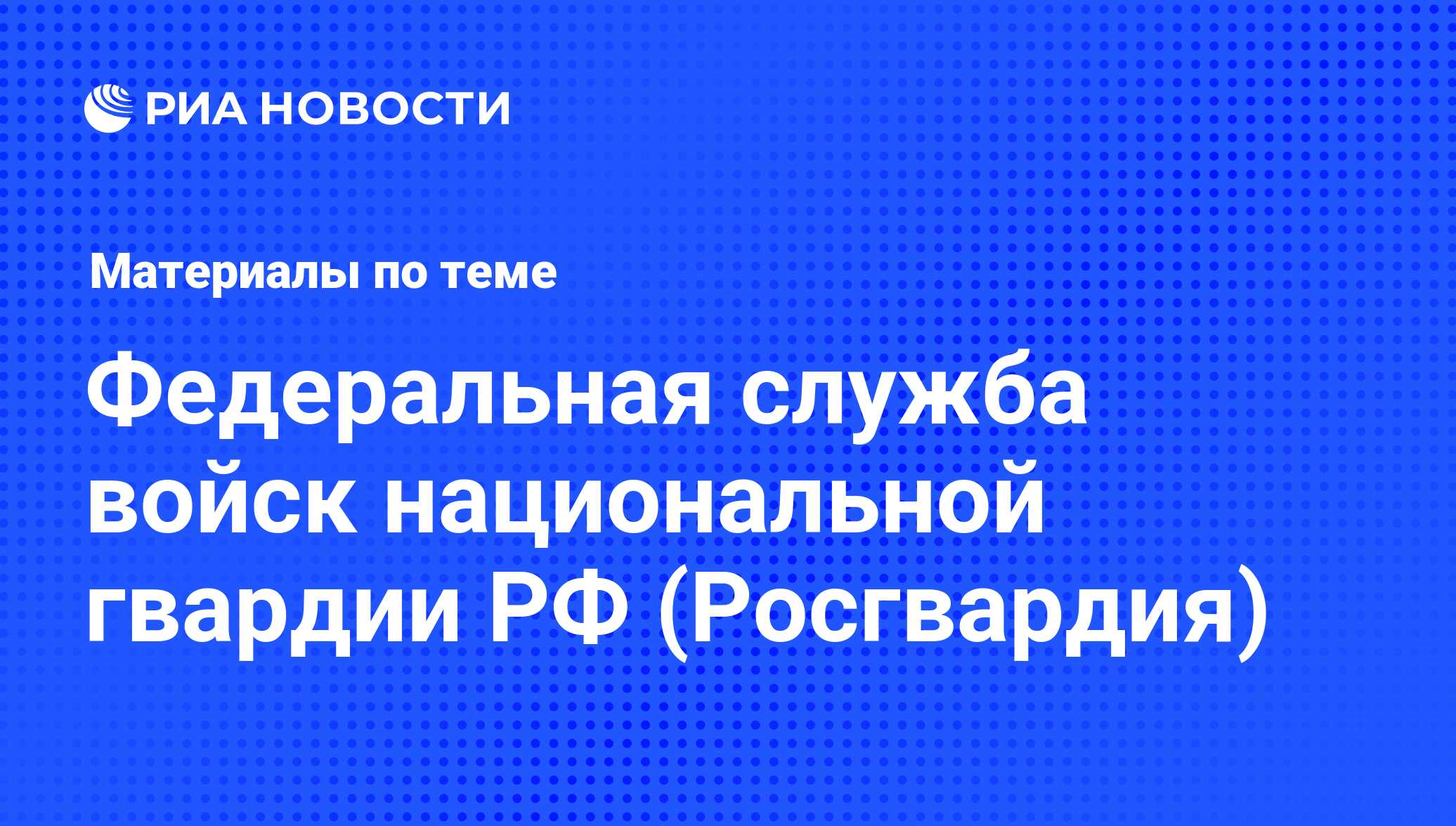 Федеральная служба войск национальной гвардии РФ (Росгвардия) - последние  новости сегодня - РИА Новости