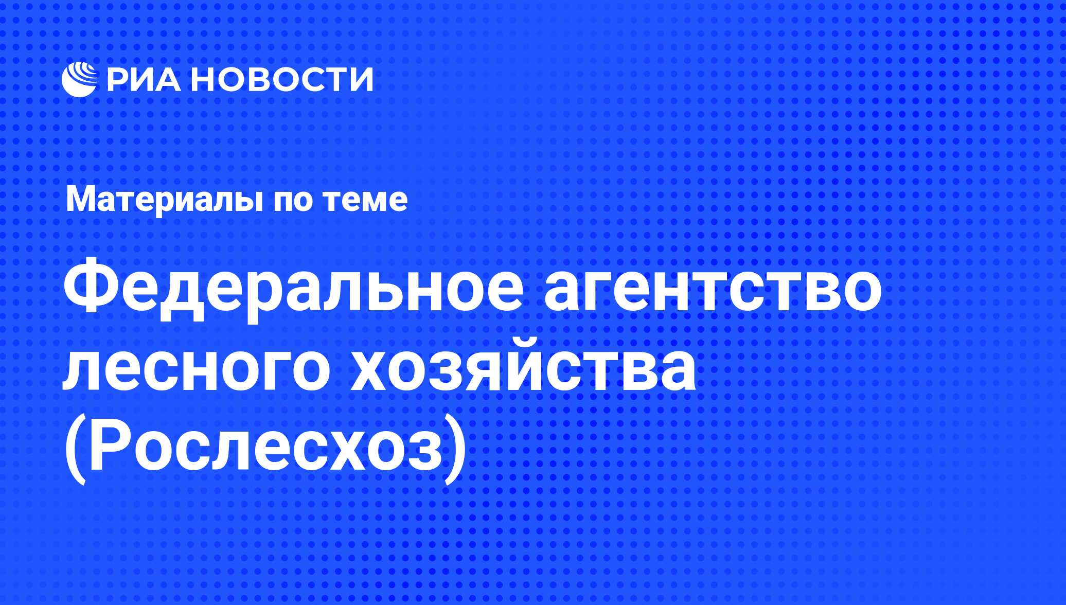 Федеральное агентство лесного хозяйства (Рослесхоз) - последние новости  сегодня - РИА Новости