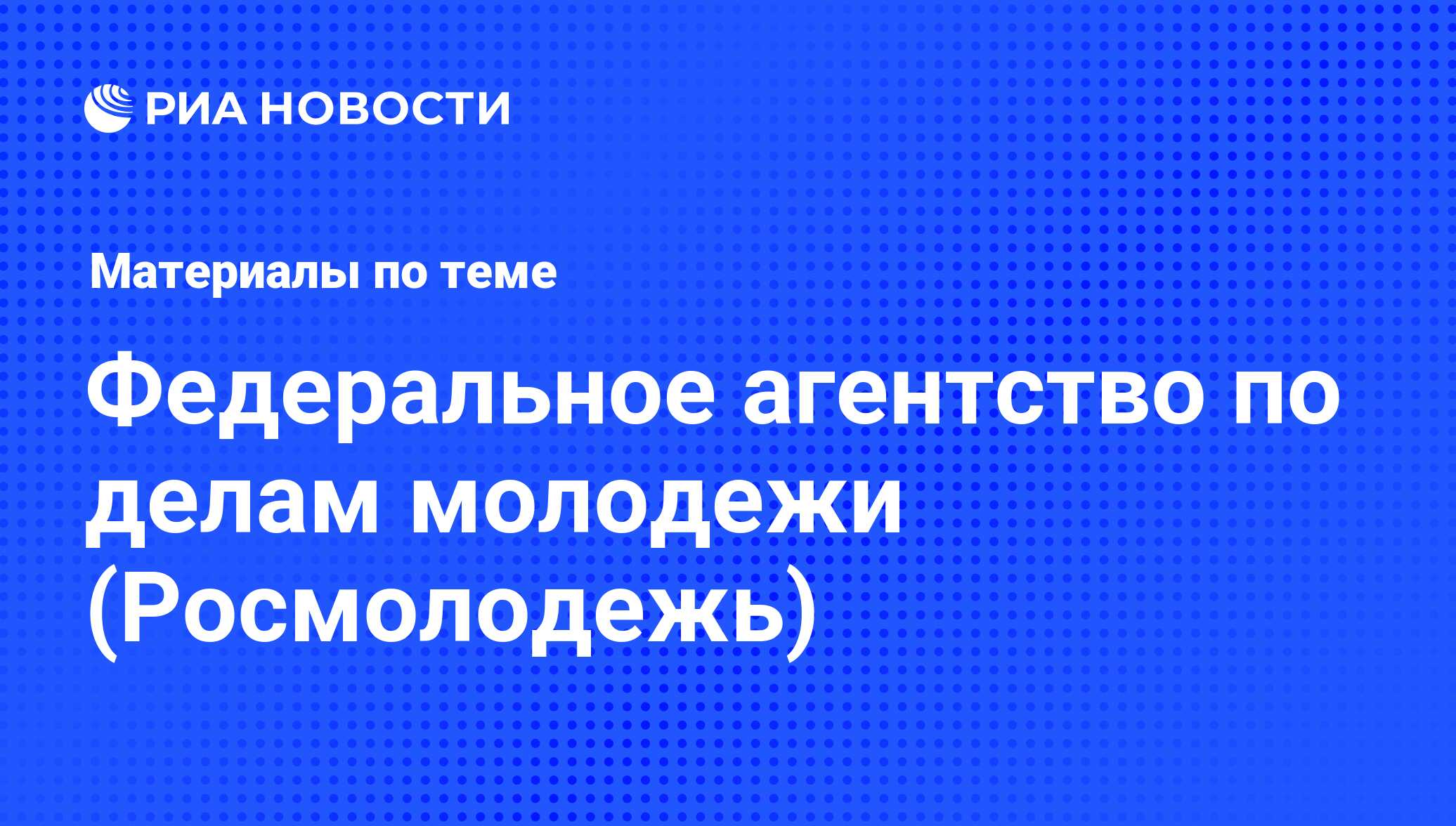 Федеральное агентство по делам молодежи (Росмолодежь) - последние новости  сегодня - РИА Новости