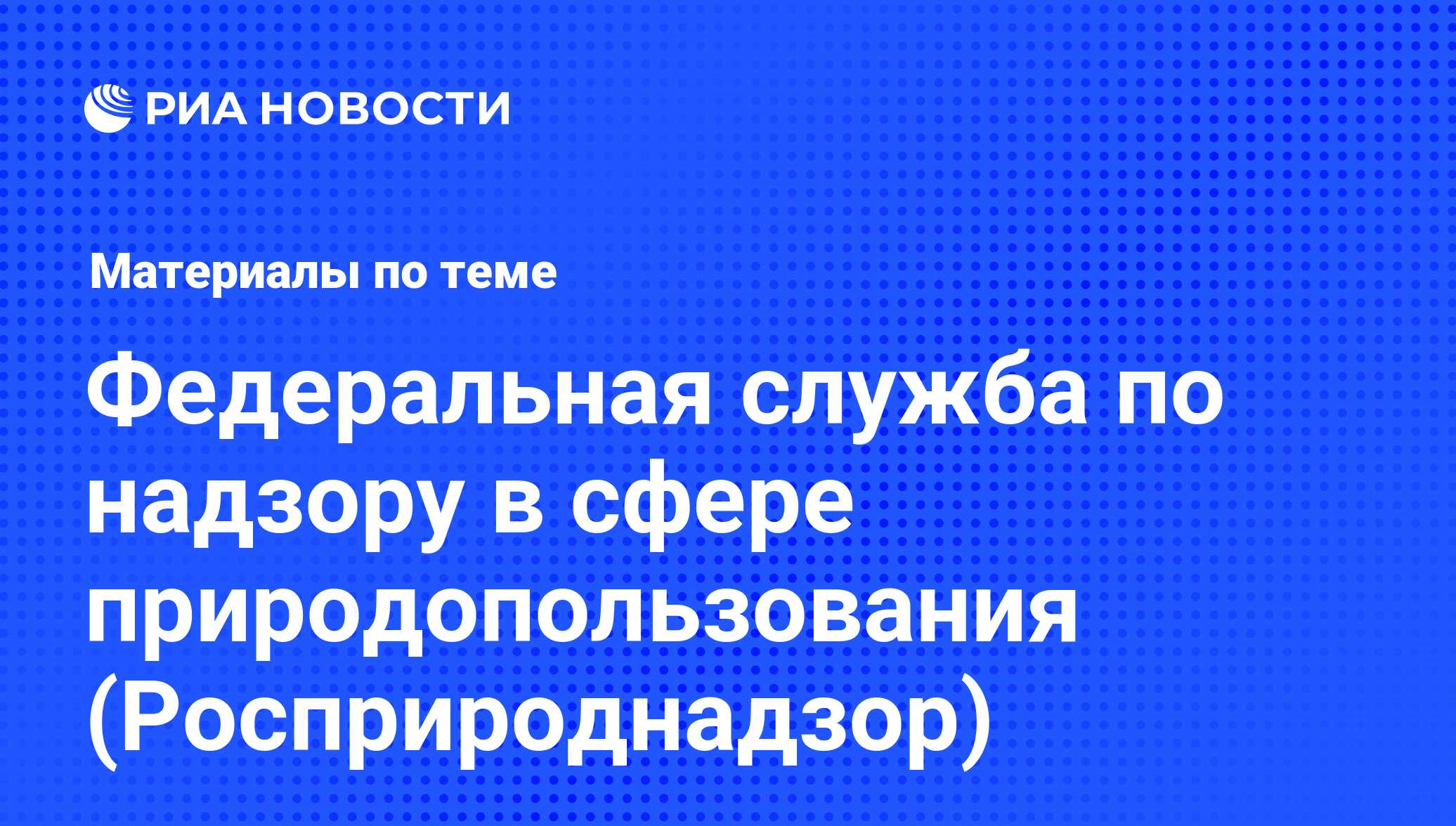 Федеральная служба по надзору в сфере природопользования (Росприроднадзор)  - последние новости сегодня - РИА Новости