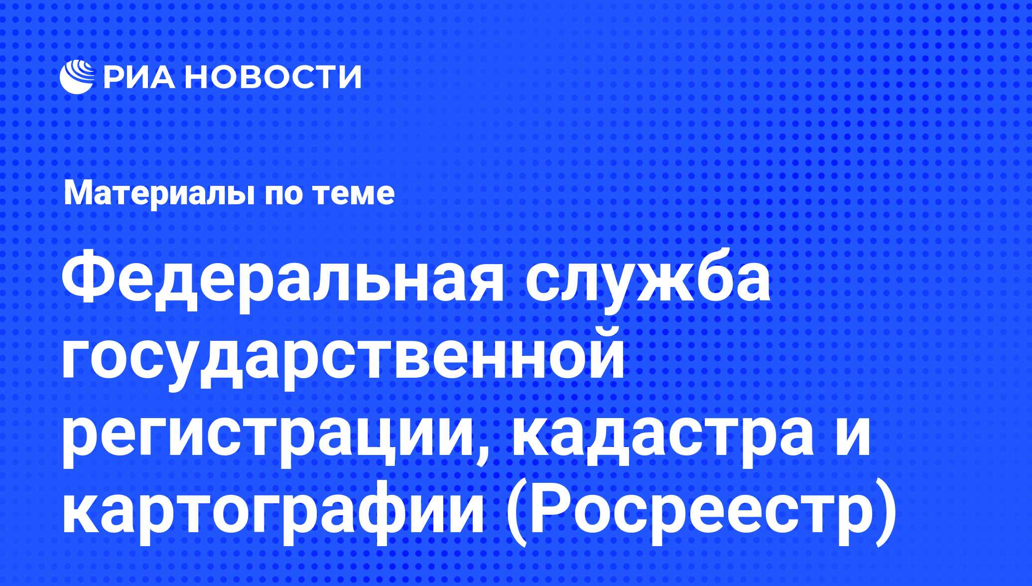 Федеральная служба государственной регистрации, кадастра и картографии  (Росреестр). Последние новости - Недвижимость РИА Новости