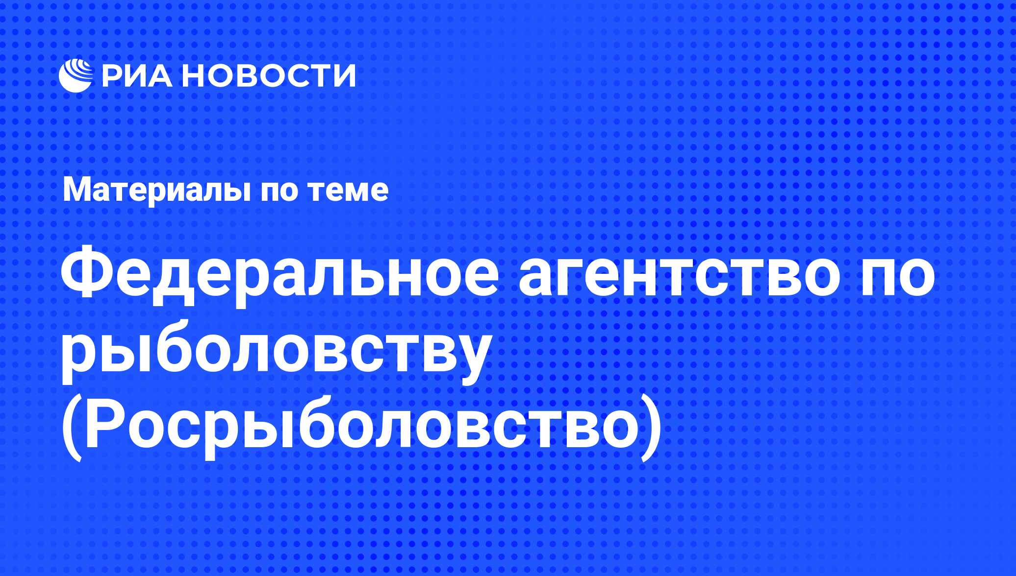 Федеральное агентство по рыболовству (Росрыболовство) - последние новости  сегодня - РИА Новости