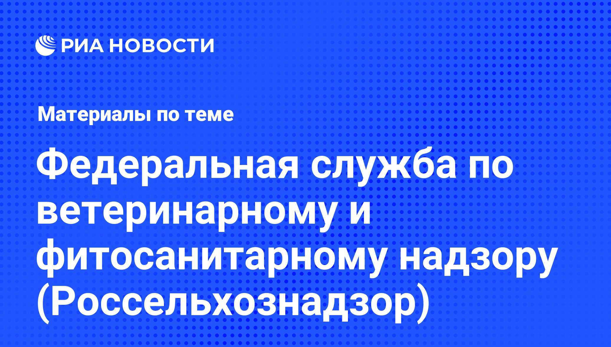 Федеральная служба по ветеринарному и фитосанитарному надзору ( Россельхознадзор) - последние новости сегодня - РИА Новости