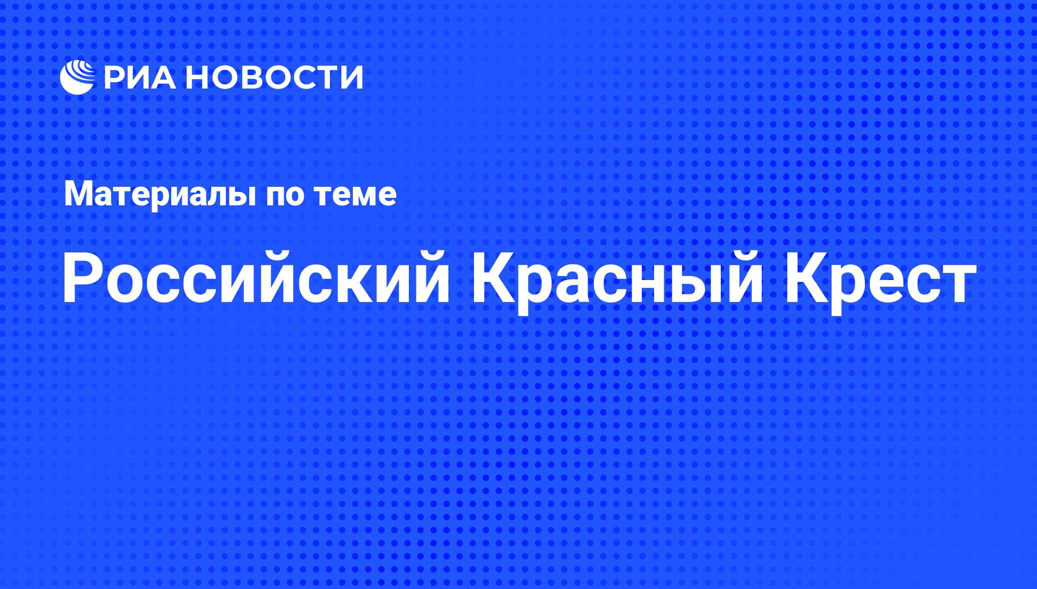 Российский Красный Крест - последние новости сегодня - РИА Новости