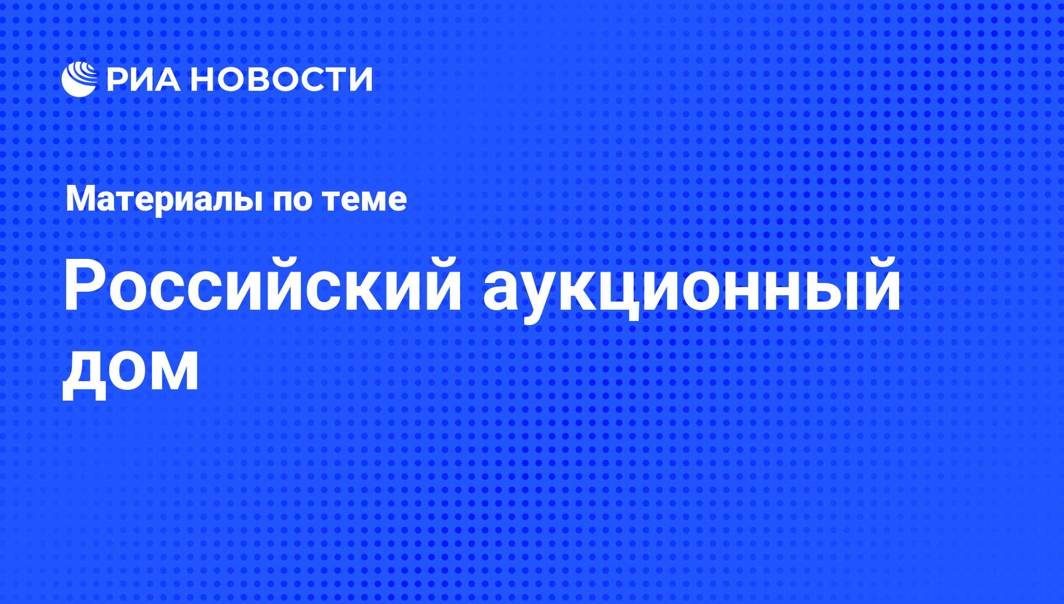 Российский аукционный дом - последние новости сегодня - РИА Новости