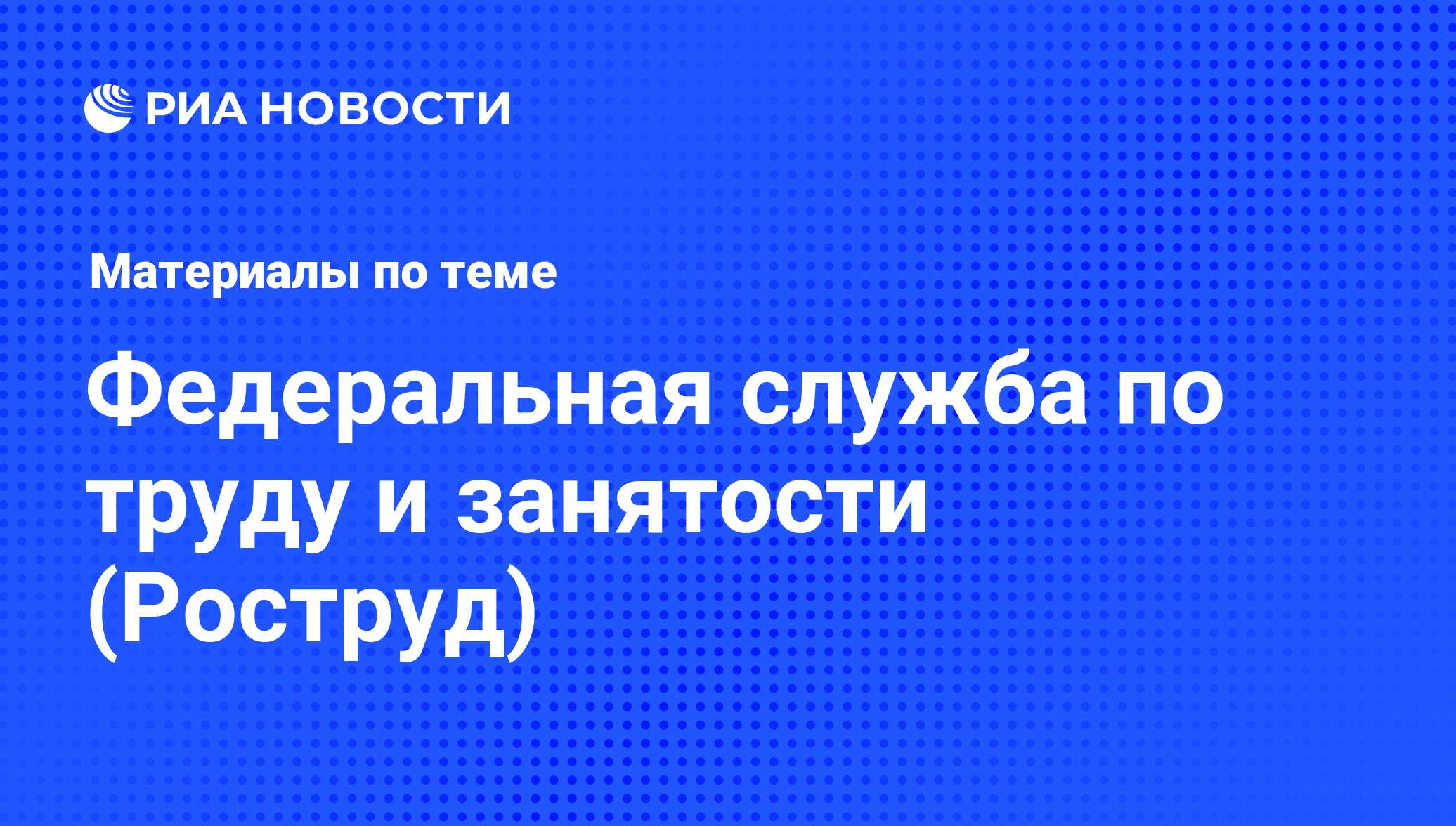 Федеральная служба по труду и занятости (Роструд) - последние новости  сегодня - РИА Новости