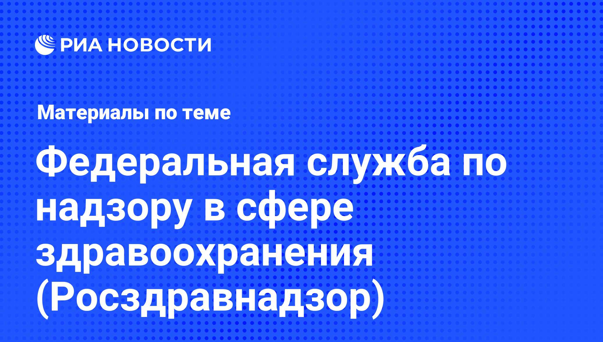 Федеральная служба по надзору в сфере здравоохранения (Росздравнадзор) -  последние новости сегодня - РИА Новости