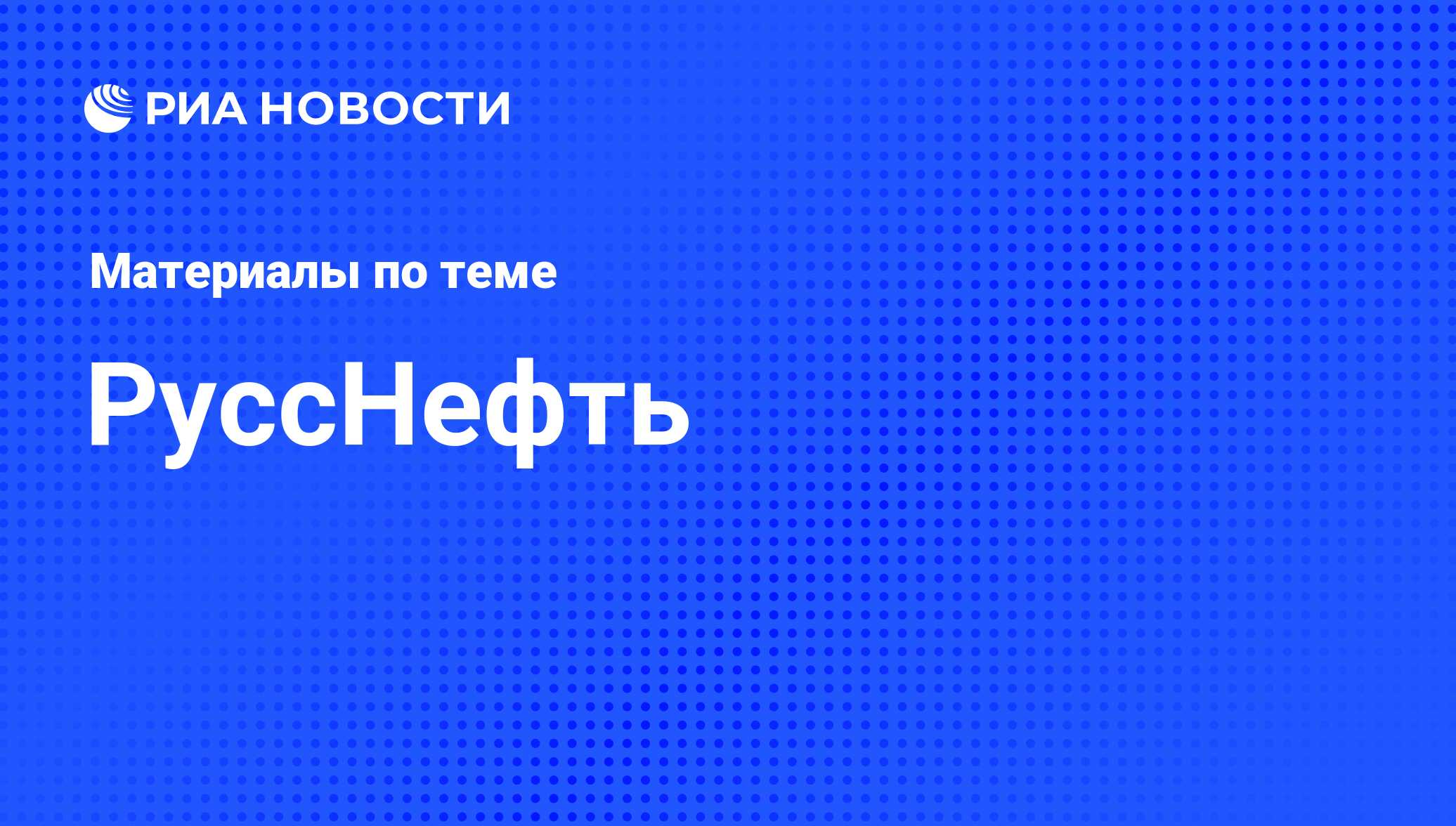 РуссНефть - последние новости сегодня - РИА Новости