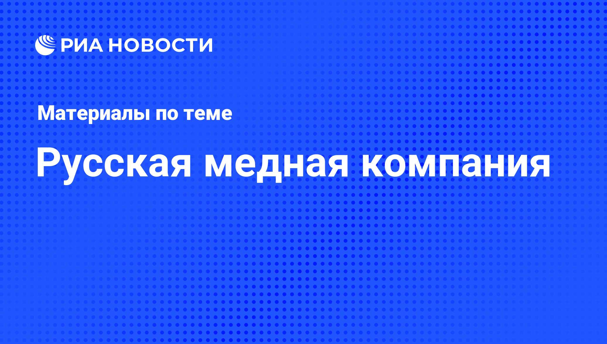 Русская медная компания - последние новости сегодня - РИА Новости