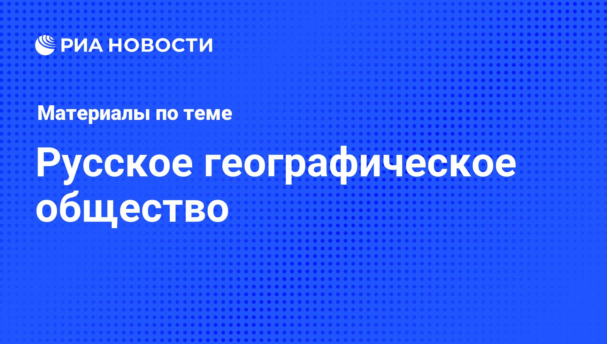 Русское географическое общество - последние новости сегодня - РИА Новости