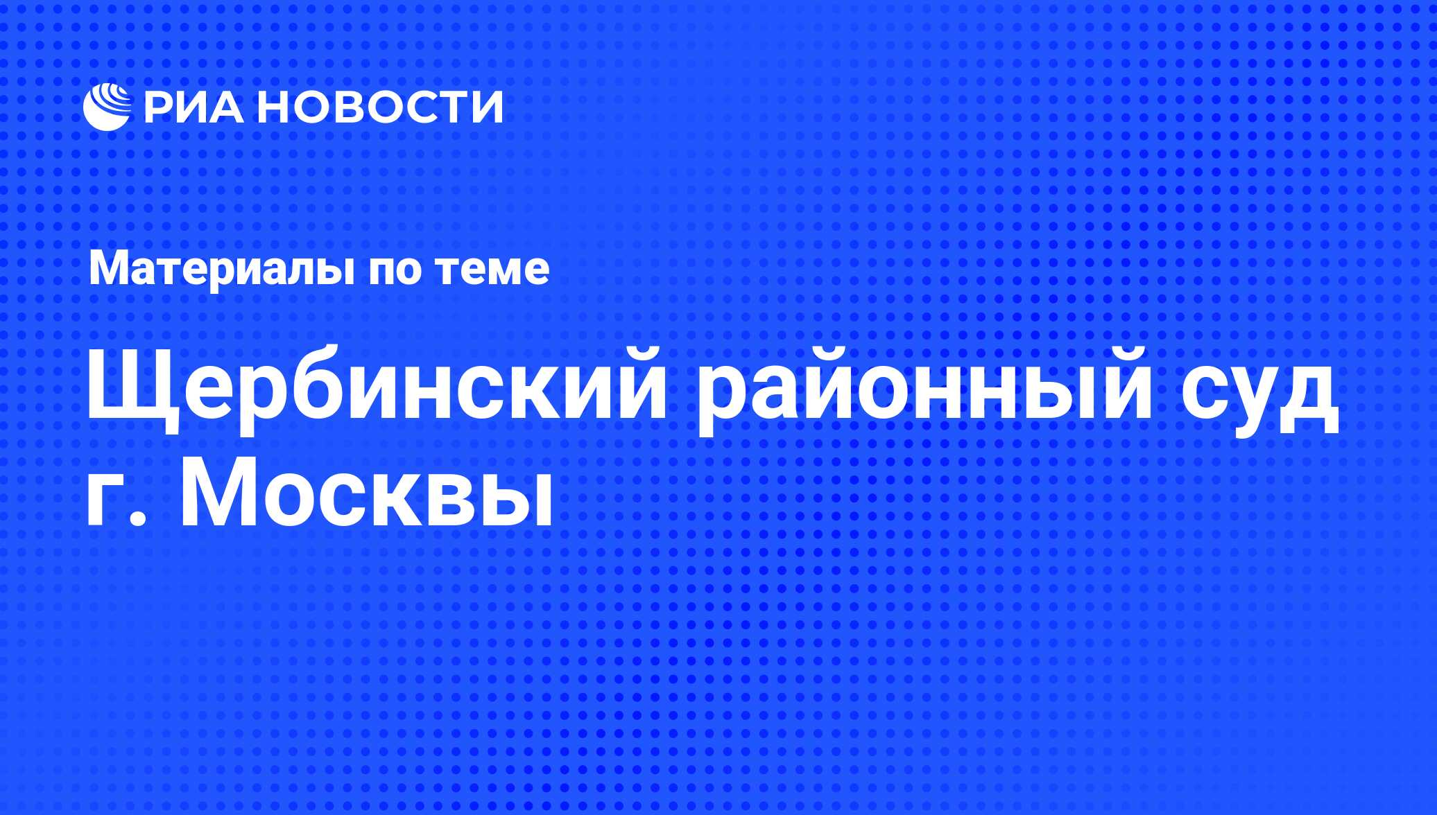 Щербинский районный суд г. Москвы - последние новости сегодня - РИА Новости