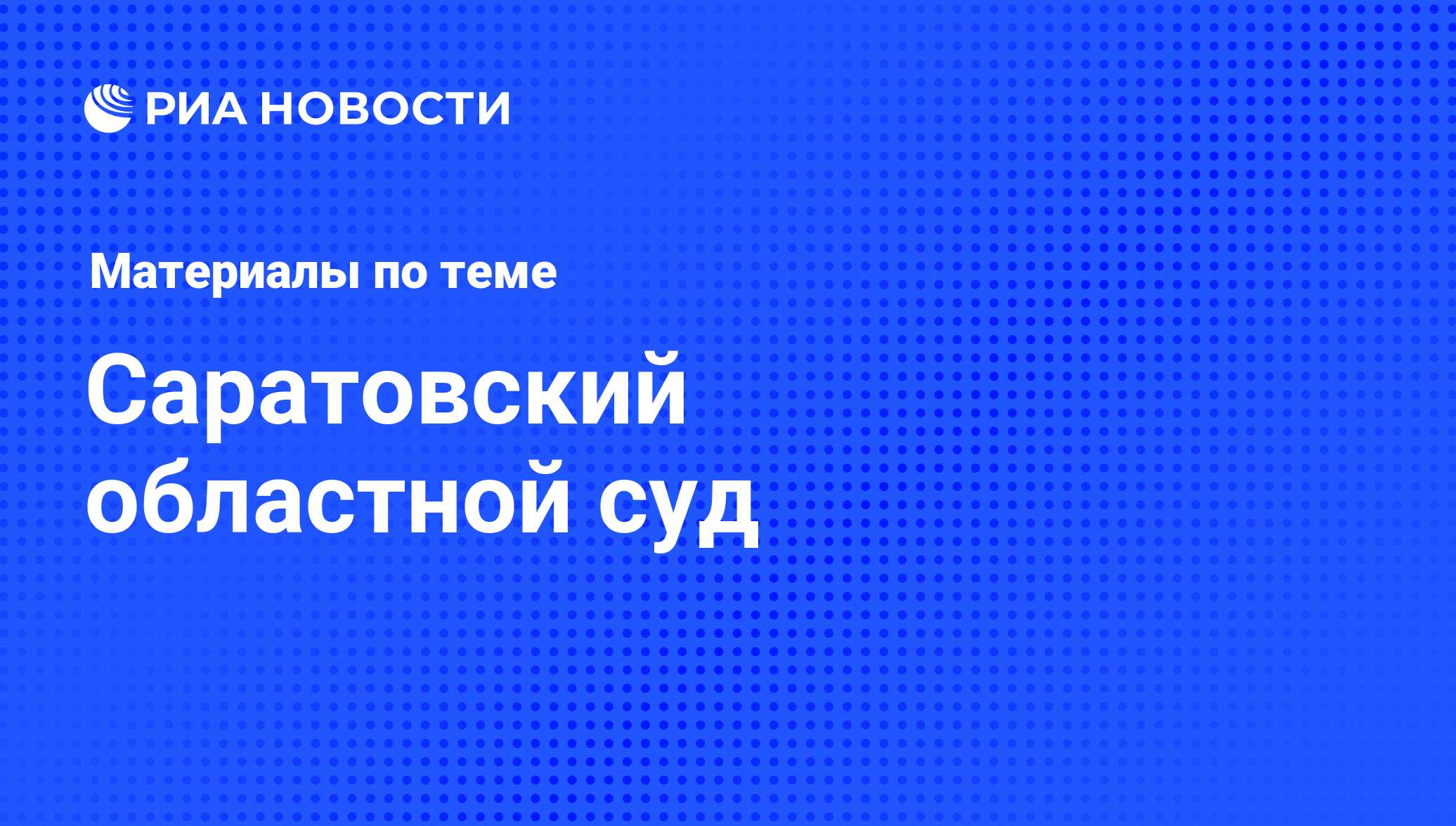 Саратовский областной суд - последние новости сегодня - РИА Новости