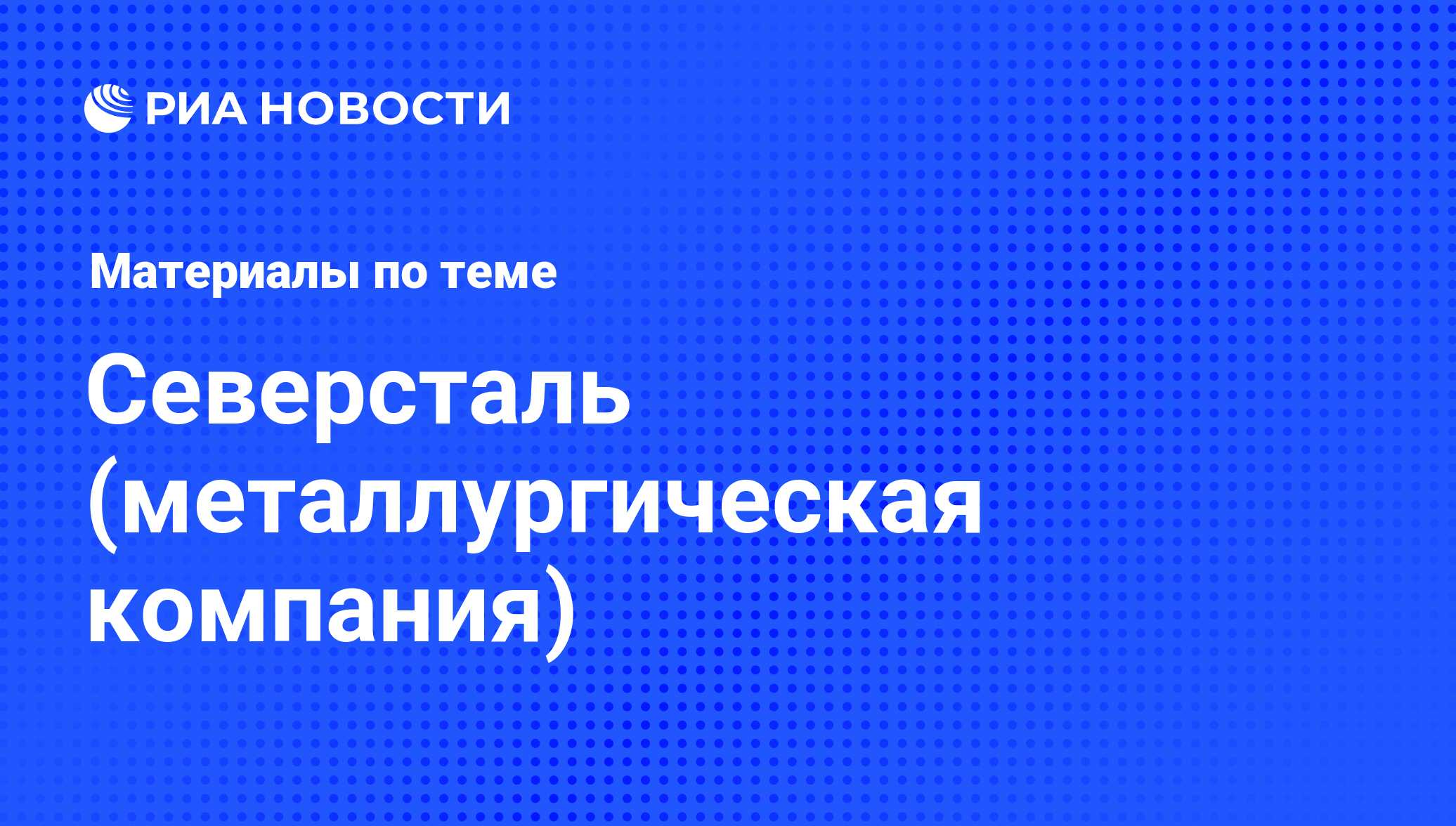 Северсталь (металлургическая компания) - последние новости сегодня - РИА  Новости