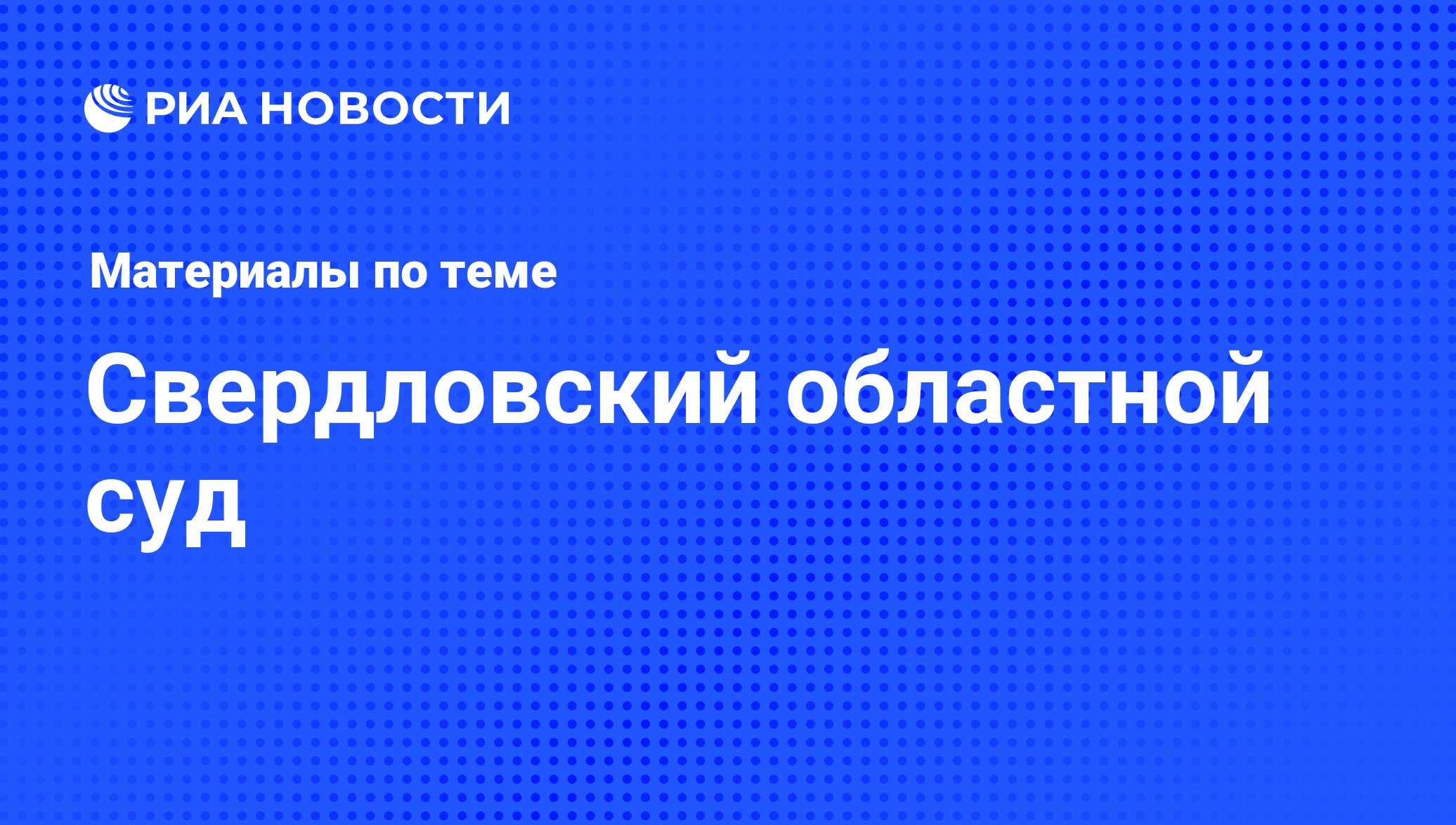 Свердловский областной суд - последние новости сегодня - РИА Новости