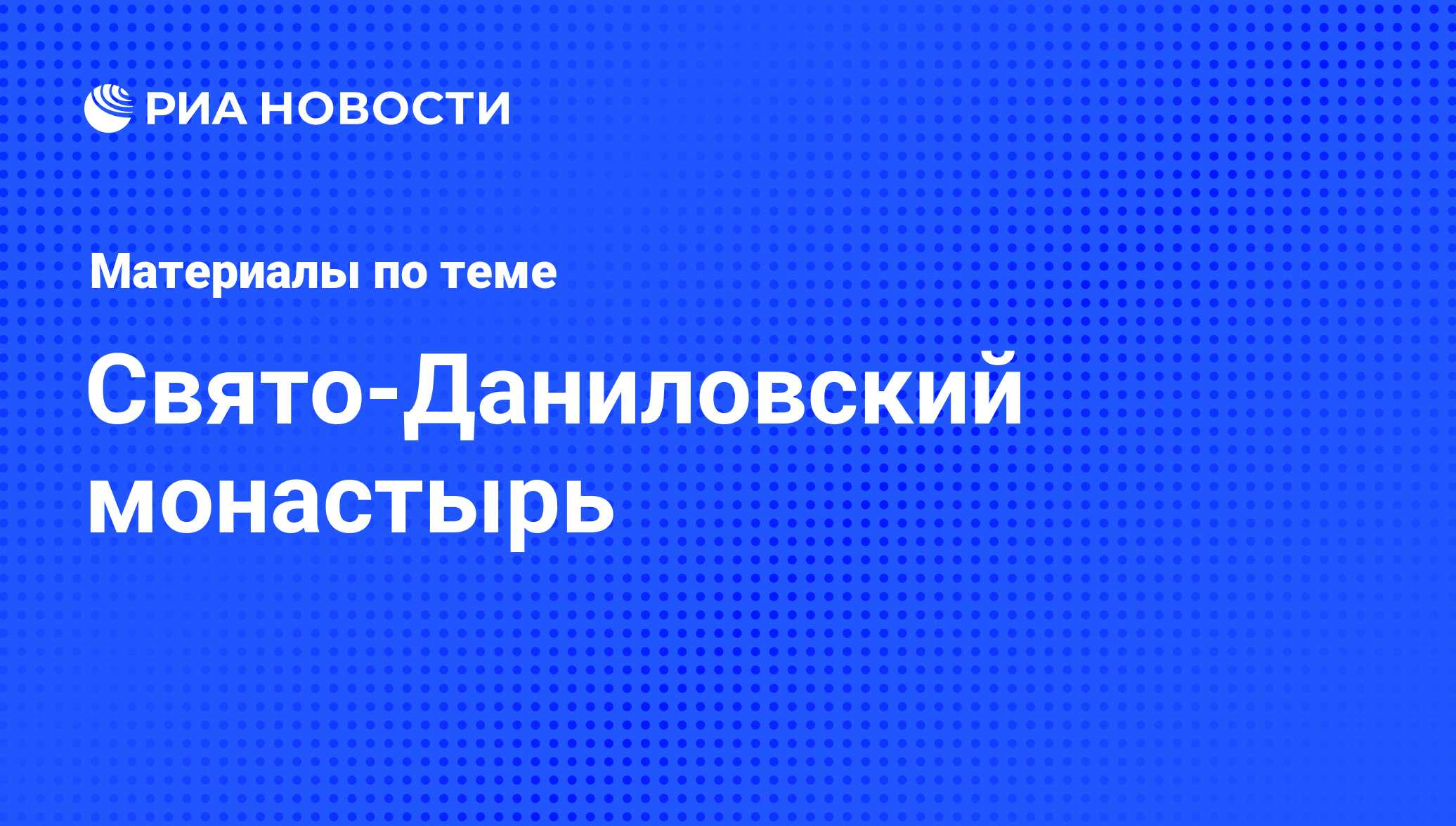 Свято-Даниловский монастырь - последние новости сегодня - РИА Новости