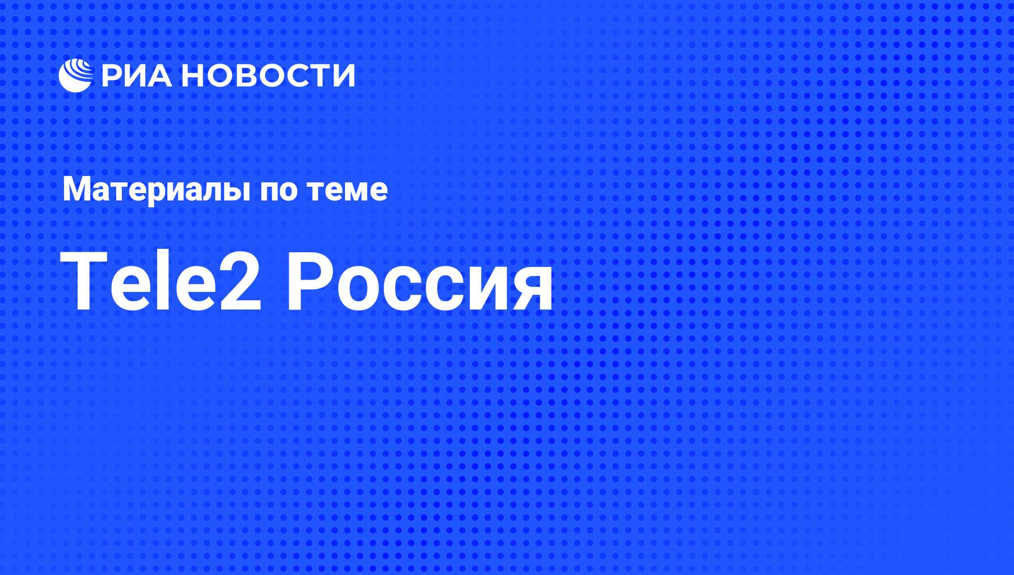 Tele2 Россия - последние новости сегодня - РИА Новости