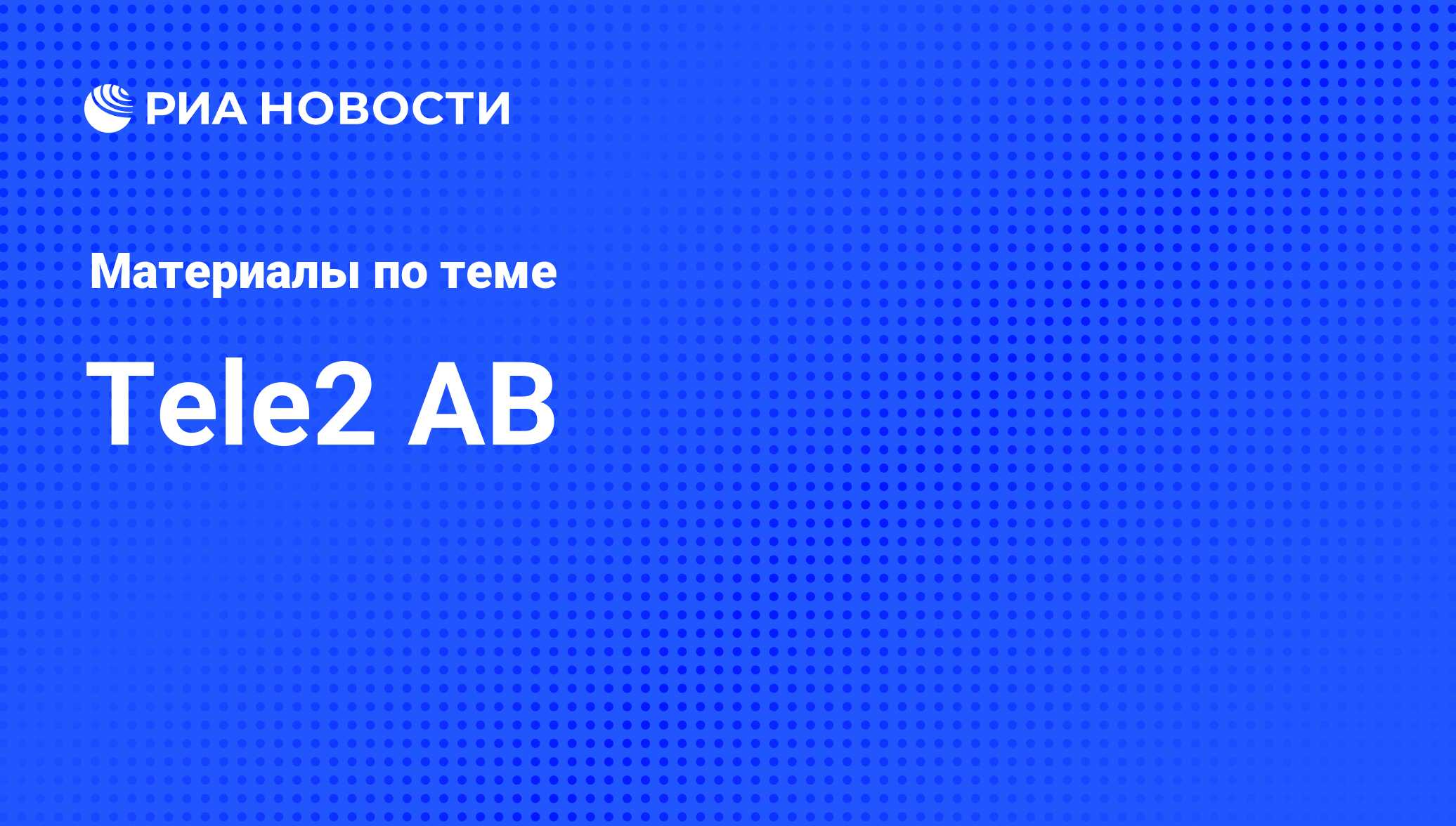 Tele2 AB - последние новости сегодня - РИА Новости