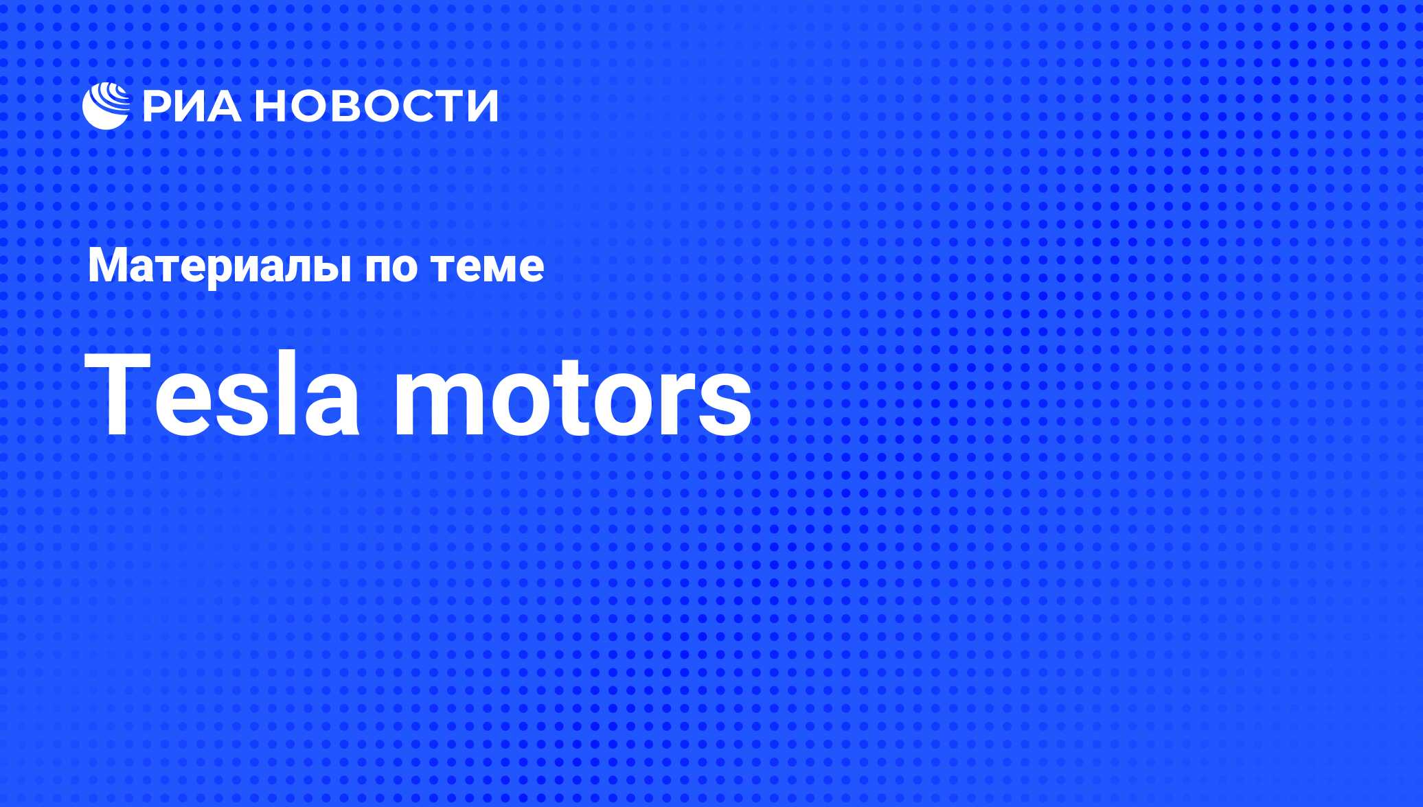 Tesla motors - последние новости сегодня - РИА Новости