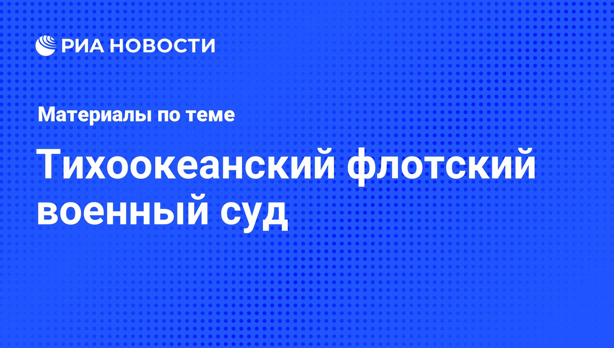 Тихоокеанский флотский военный суд - последние новости сегодня - РИА Новости