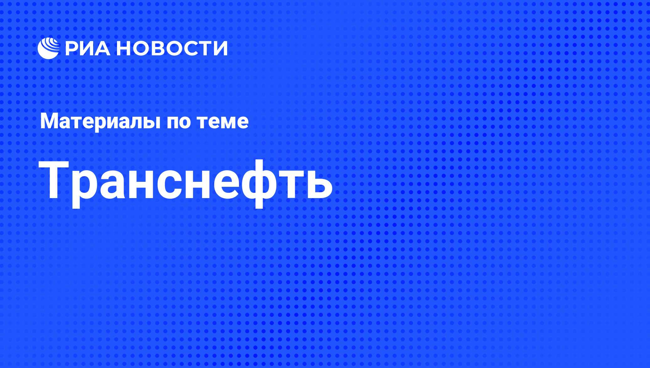 Транснефть - последние новости сегодня - РИА Новости