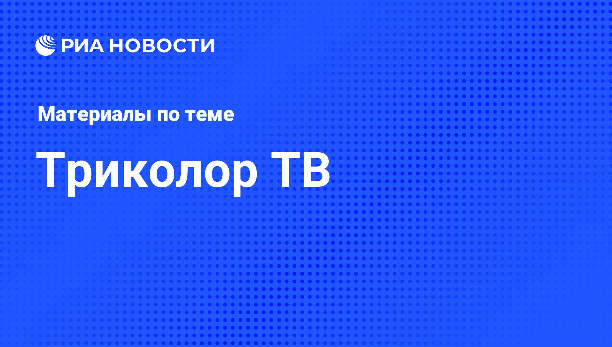 Триколор ТВ - последние новости сегодня - РИА Новости