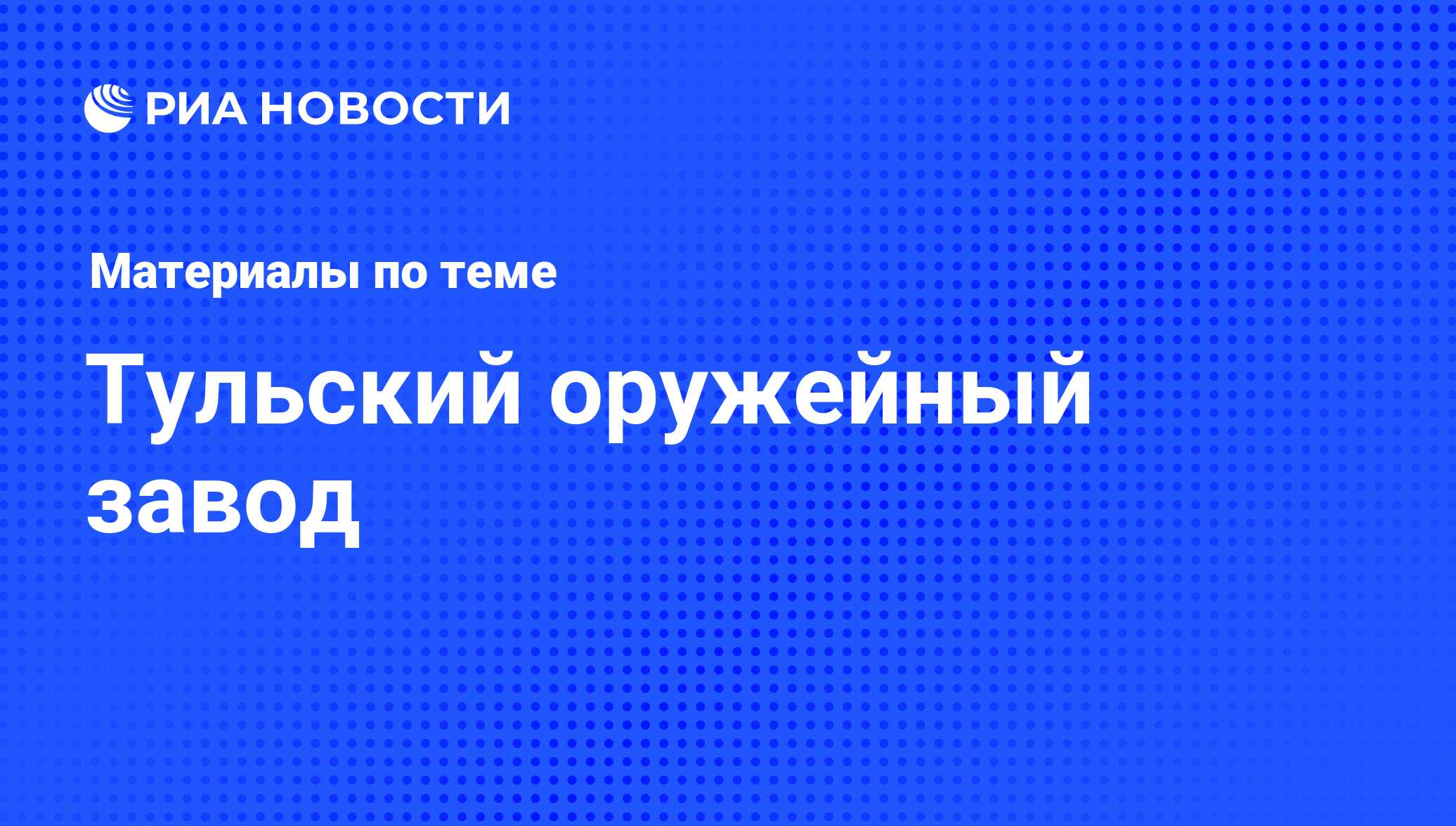 Тульский оружейный завод - последние новости сегодня - РИА Новости