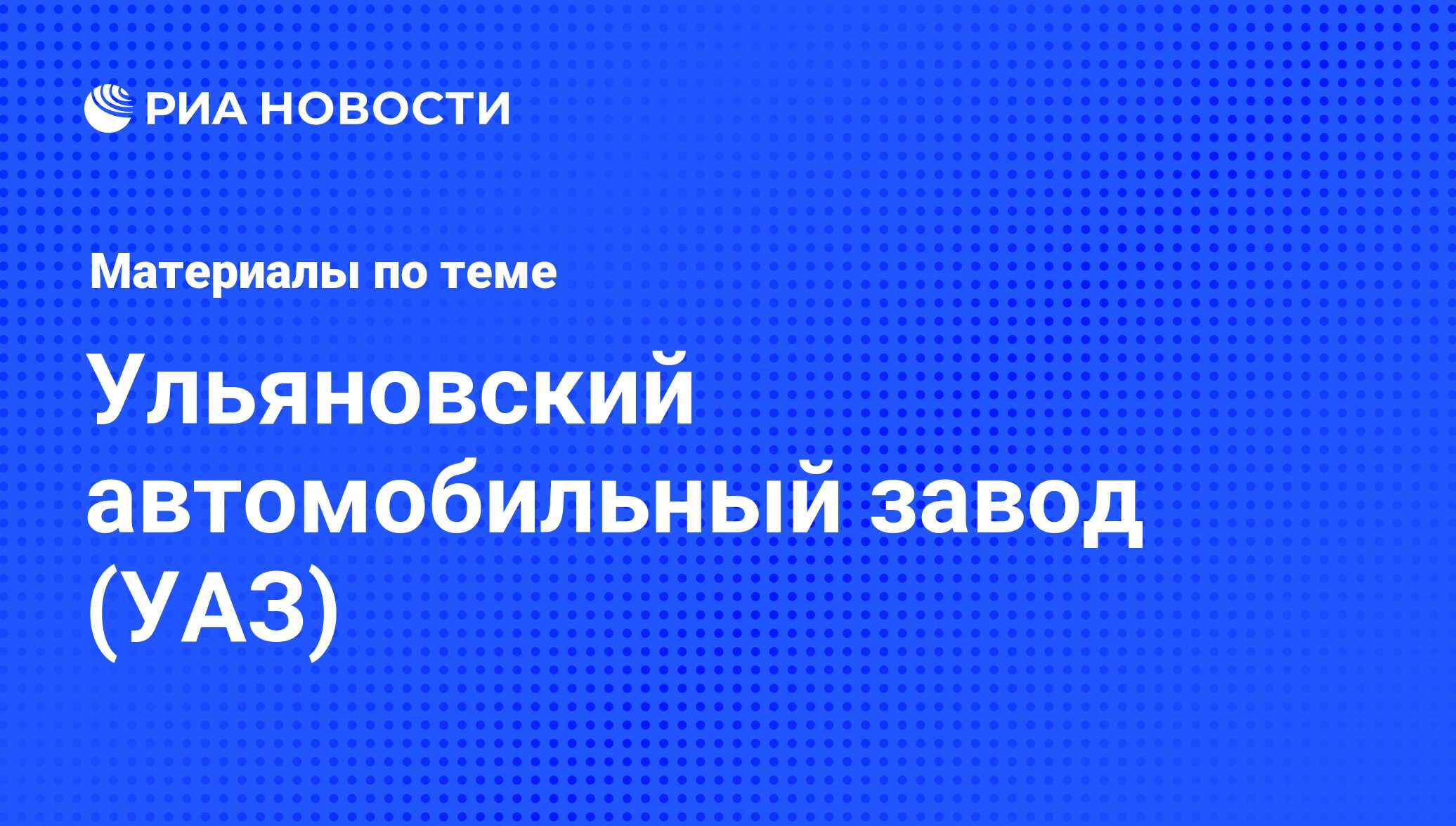 Ульяновский автомобильный завод (УАЗ) - последние новости сегодня - РИА  Новости