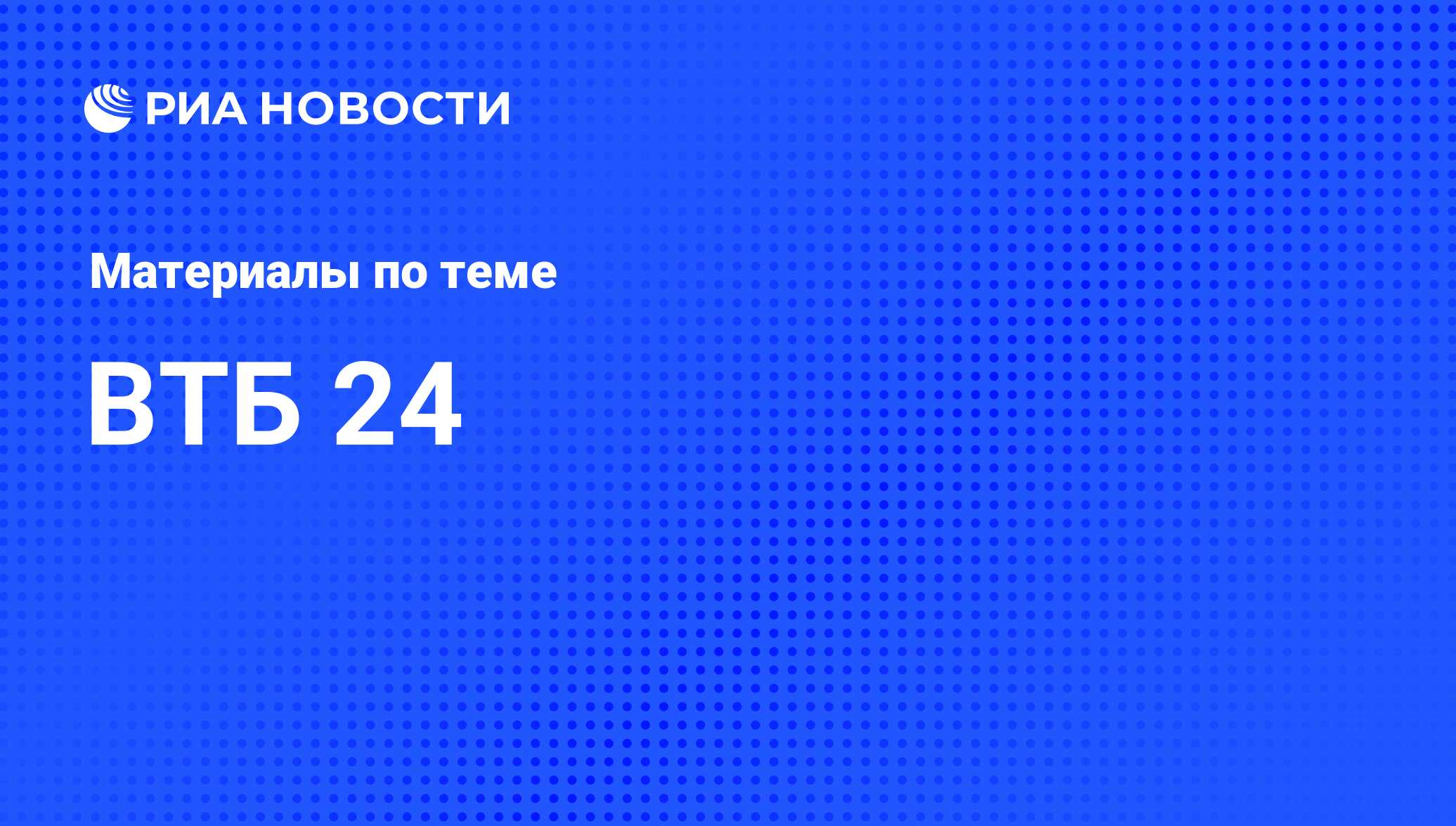 ВТБ 24 - последние новости сегодня - РИА Новости