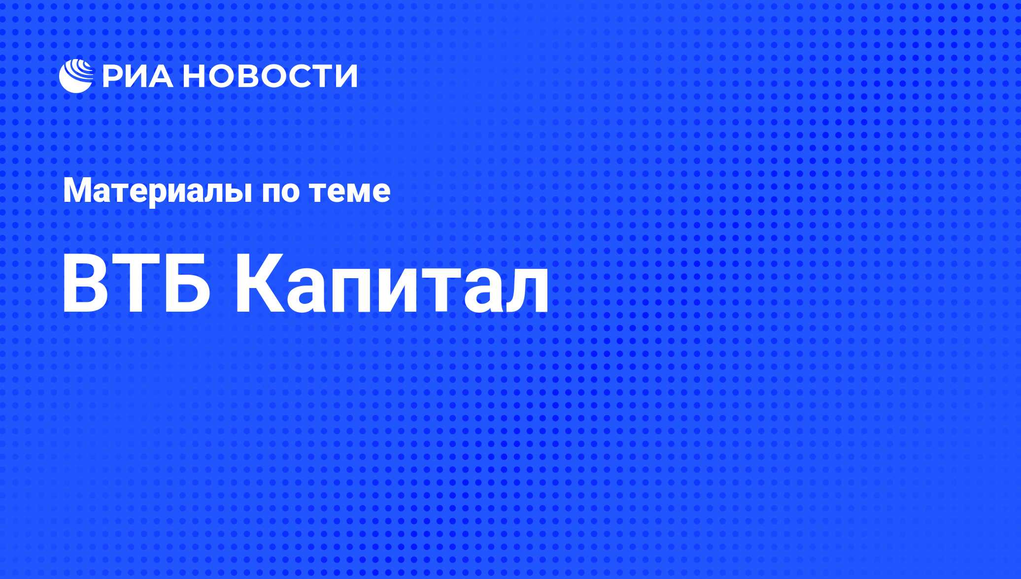 ВТБ Капитал - последние новости сегодня - РИА Новости