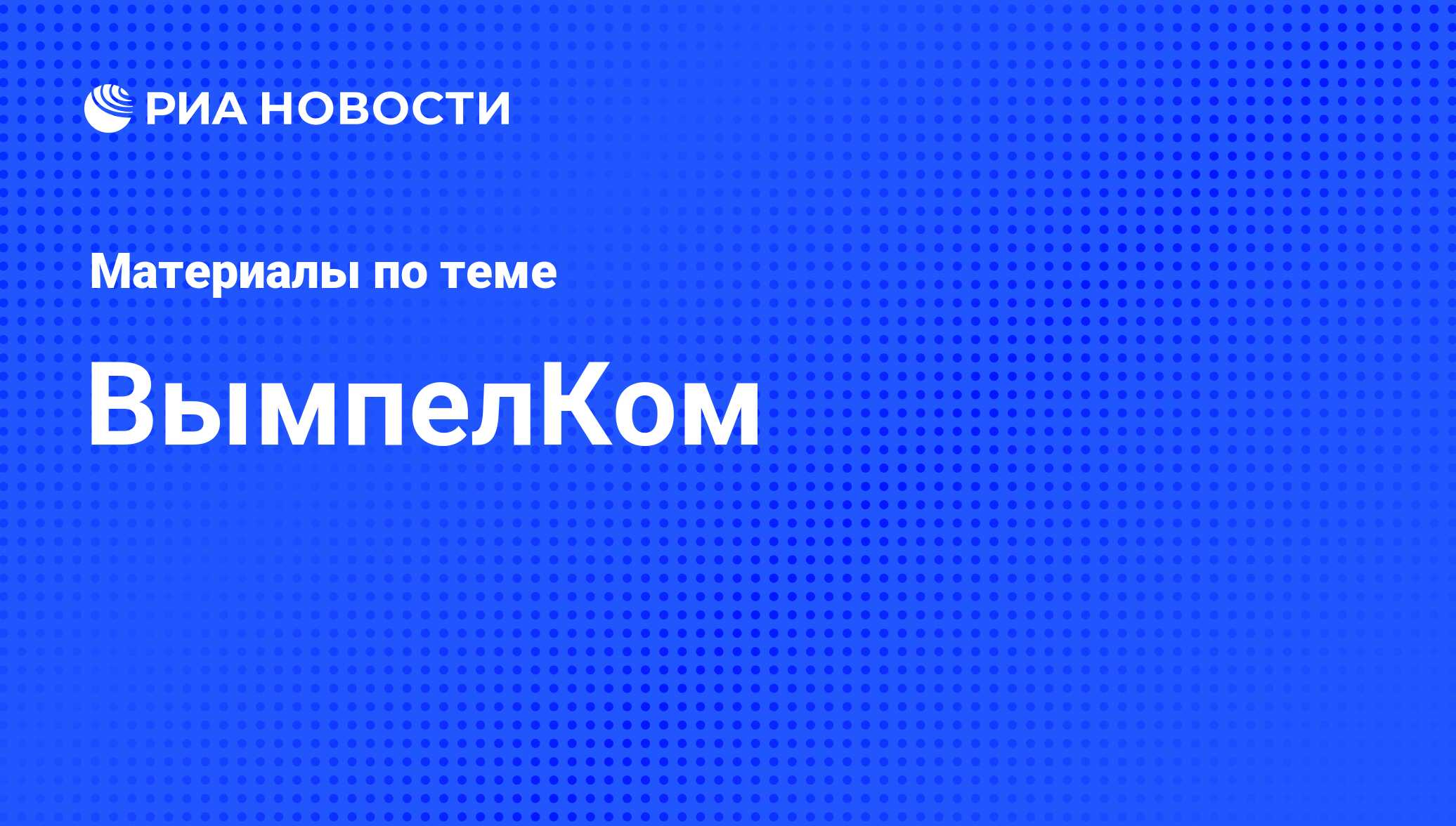 ВымпелКом - последние новости сегодня - РИА Новости